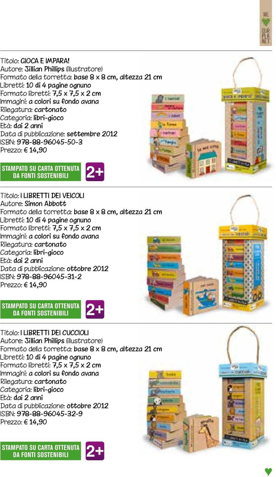 settembre 2012 ISBN: 978-88-96045-50-3 Prezzo: 14,90 Titolo: I libretti dei Veicoli Autore: Simon Abbott Formato della torretta: base 8 x 8 cm, altezza 21 cm Libretti: 10 di 4 pagine ognuno Formato