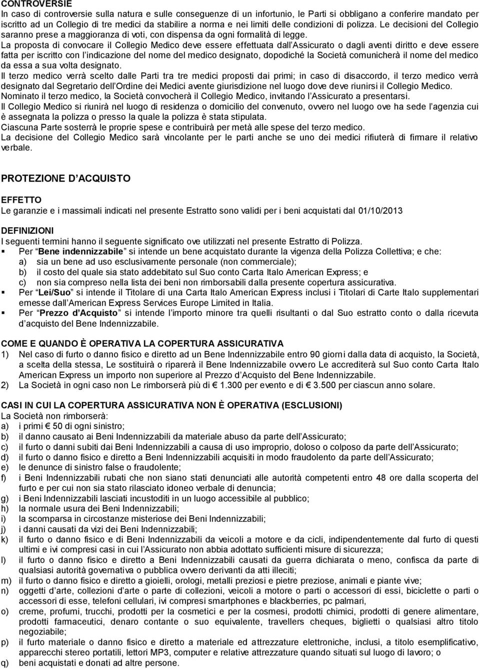 La proposta di convocare il Collegio Medico deve essere effettuata dall Assicurato o dagli aventi diritto e deve essere fatta per iscritto con l indicazione del nome del medico designato, dopodiché