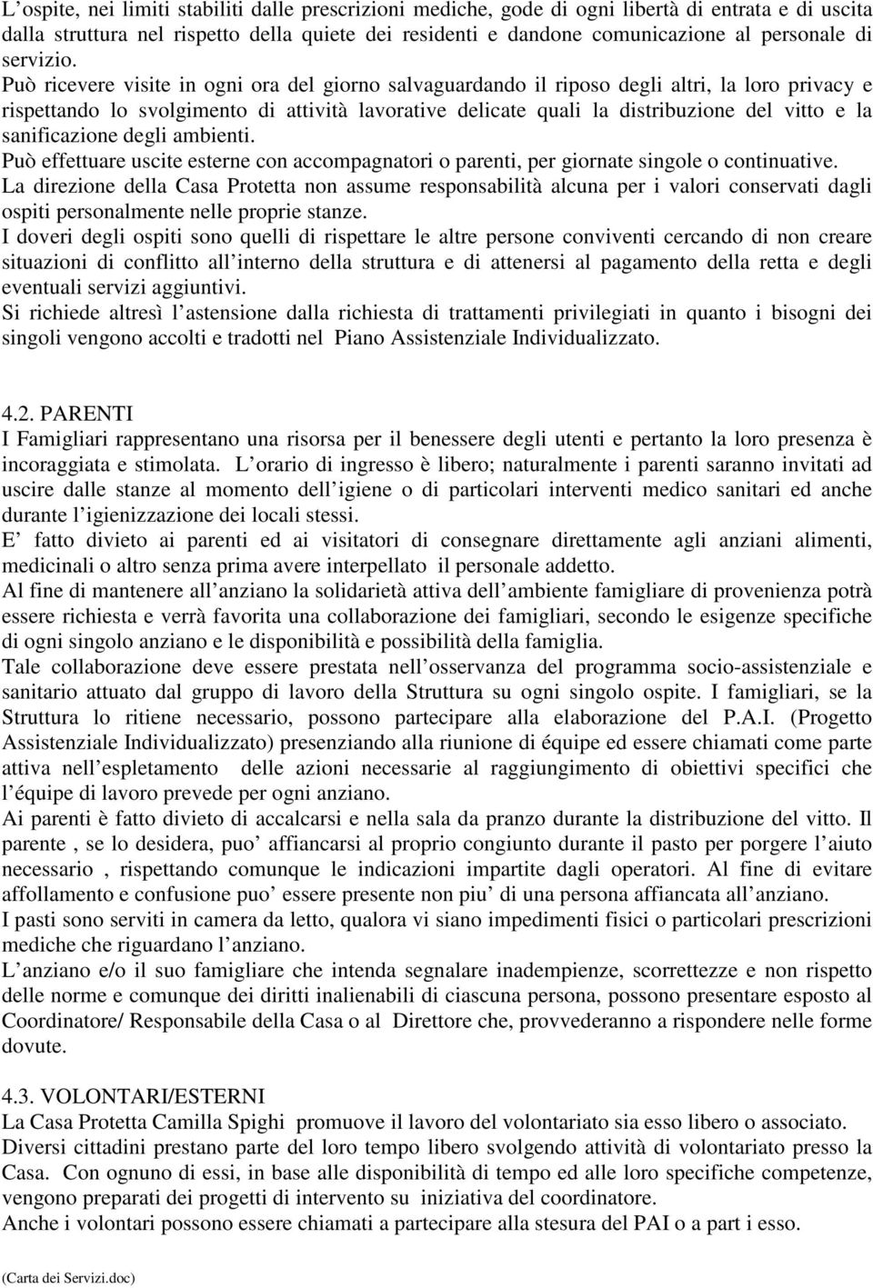 Può ricevere visite in ogni ora del giorno salvaguardando il riposo degli altri, la loro privacy e rispettando lo svolgimento di attività lavorative delicate quali la distribuzione del vitto e la