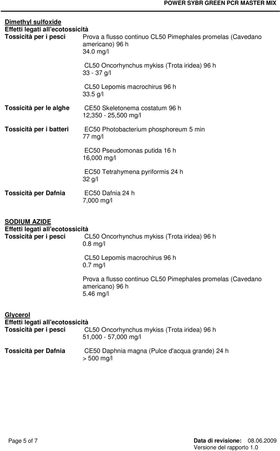 5 g/l Tossicità per le alghe Tossicità per i batteri CE50 Skeletonema costatum 96 h 12,350-25,500 mg/l EC50 Photobacterium phosphoreum 5 min 77 mg/l EC50 Pseudomonas putida 16 h 16,000 mg/l EC50
