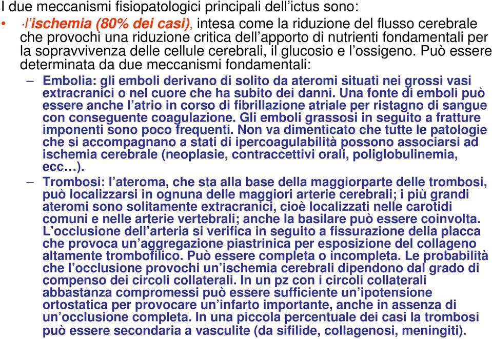 Può essere determinata da due meccanismi fondamentali: Embolia: gli emboli derivano di solito da ateromi situati nei grossi vasi extracranici o nel cuore che ha subito dei danni.