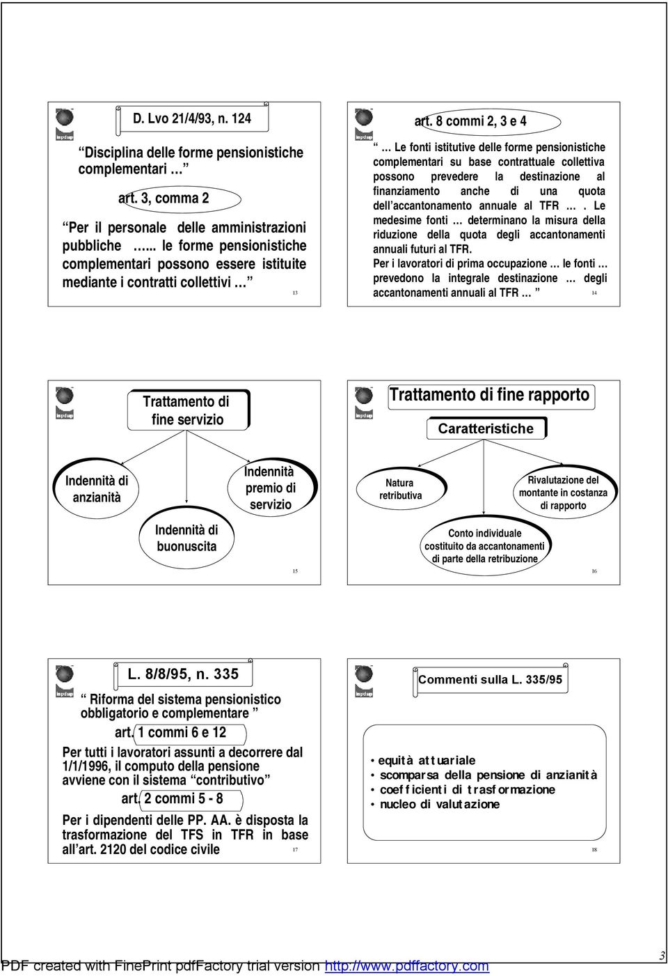 8 commi, 3 e 4 Le fonti istitutive delle forme pensionistiche complementari su base contrattuale collettiva possono prevedere la destinazione al finanziamento anche di una quota dell accantonamento