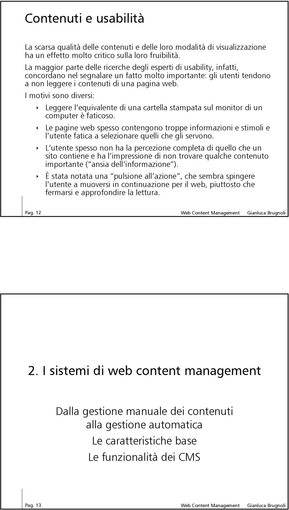 I motivi sono diversi: Leggere l equivalente di una cartella stampata sul monitor di un computer è faticoso.