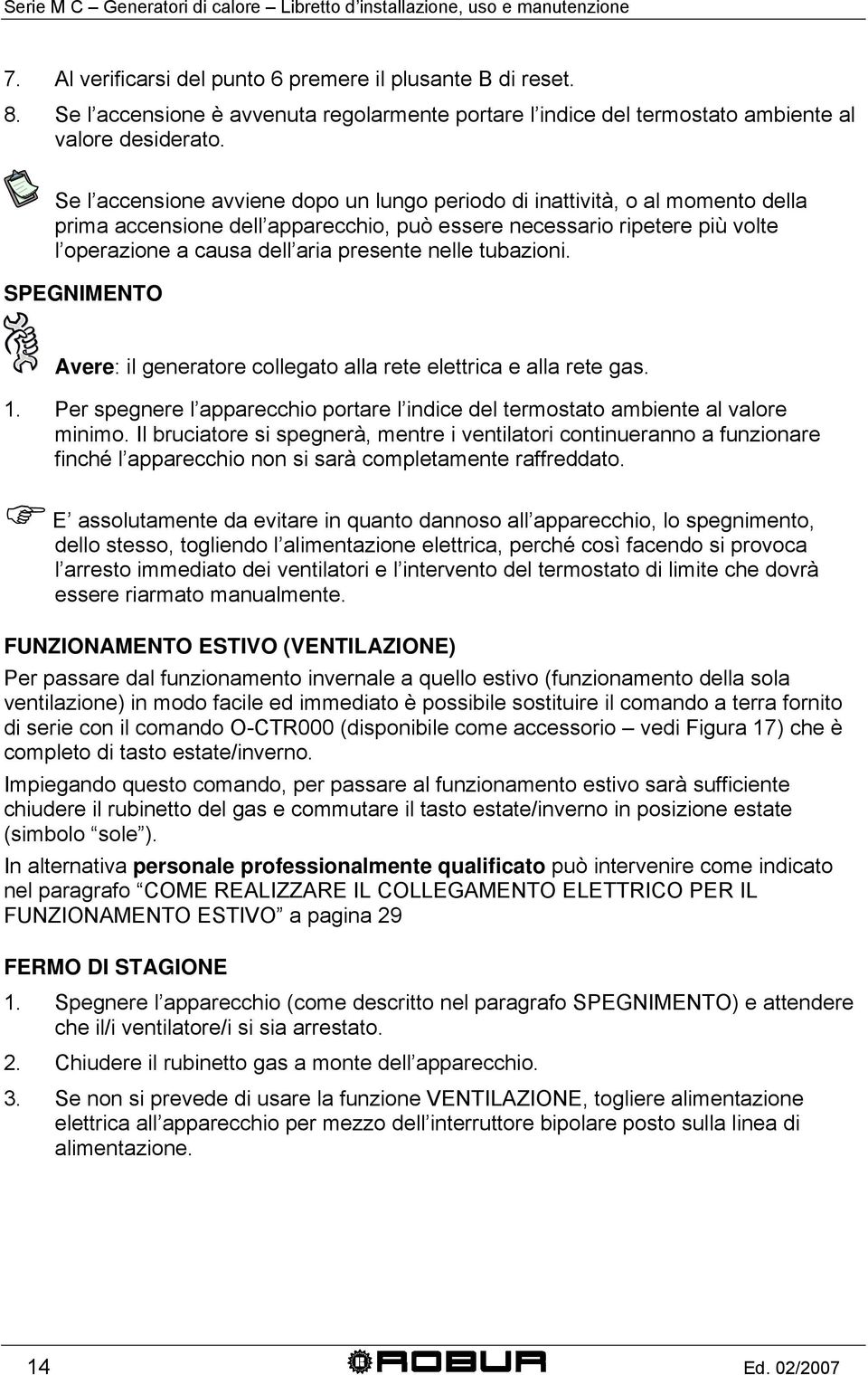 Se l accensione avviene dopo un lungo periodo di inattività, o al momento della prima accensione dell apparecchio, può essere necessario ripetere più volte l operazione a causa dell aria presente