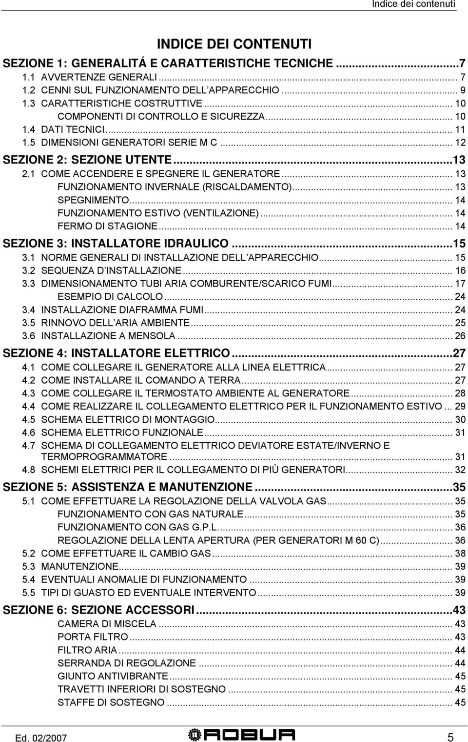 1 COME ACCENDERE E SPEGNERE IL GENERATORE... 13 FUNZIONAMENTO INVERNALE (RISCALDAMENTO)... 13 SPEGNIMENTO... 14 FUNZIONAMENTO ESTIVO (VENTILAZIONE)... 14 FERMO DI STAGIONE.