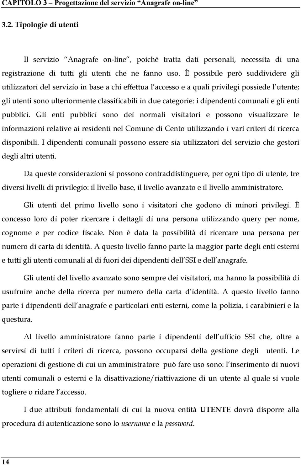 È possibile però suddividere gli utilizzatori del servizio in base a chi effettua l accesso e a quali privilegi possiede l utente; gli utenti sono ulteriormente classificabili in due categorie: i