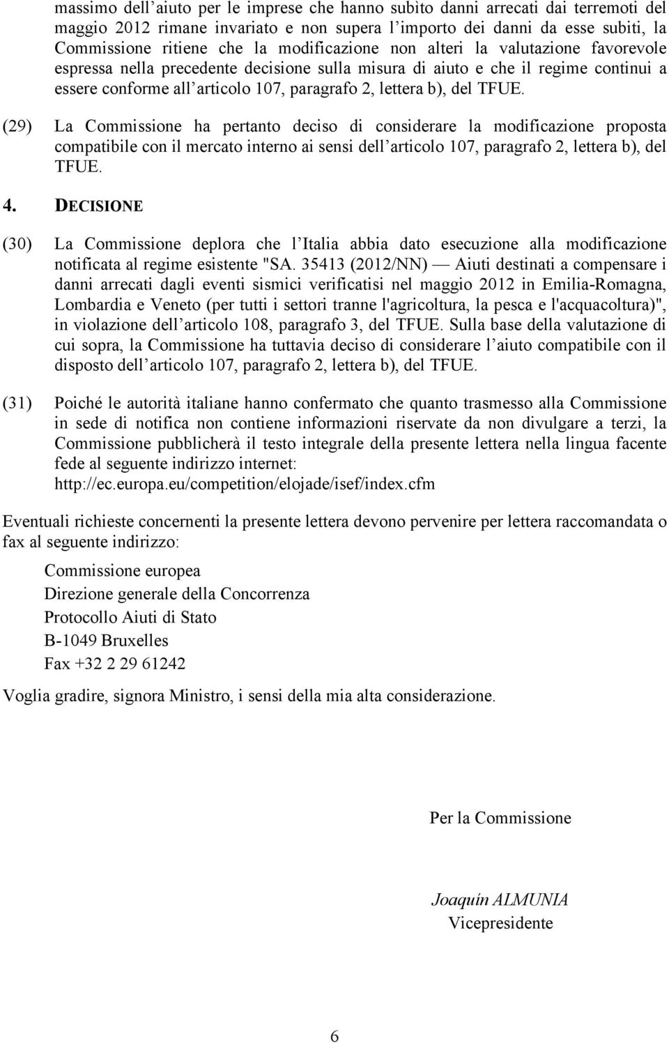 TFUE. (29) La Commissione ha pertanto deciso di considerare la modificazione proposta compatibile con il mercato interno ai sensi dell articolo 107, paragrafo 2, lettera b), del TFUE. 4.