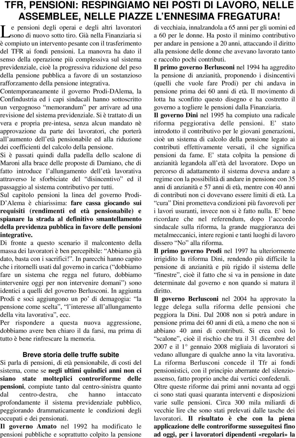 La manovra ha dato il senso della operazione più complessiva sul sistema previdenziale, cioè la progressiva riduzione del peso della pensione pubblica a favore di un sostanzioso rafforzamento della