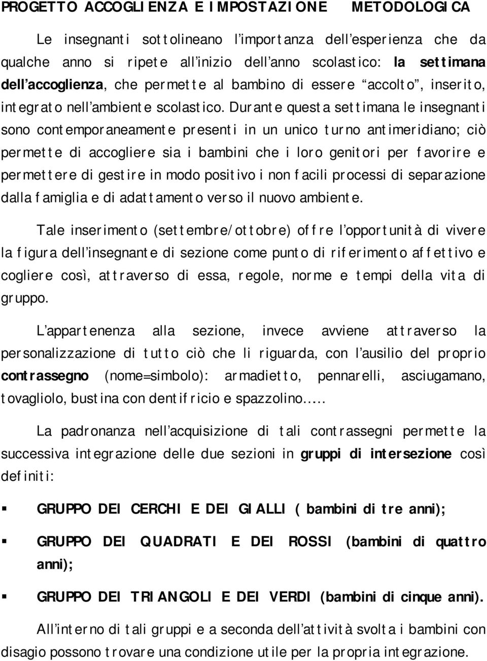 Durante questa settimana le insegnanti sono contemporaneamente presenti in un unico turno antimeridiano; ciò permette di accogliere sia i bambini che i loro genitori per favorire e permettere di