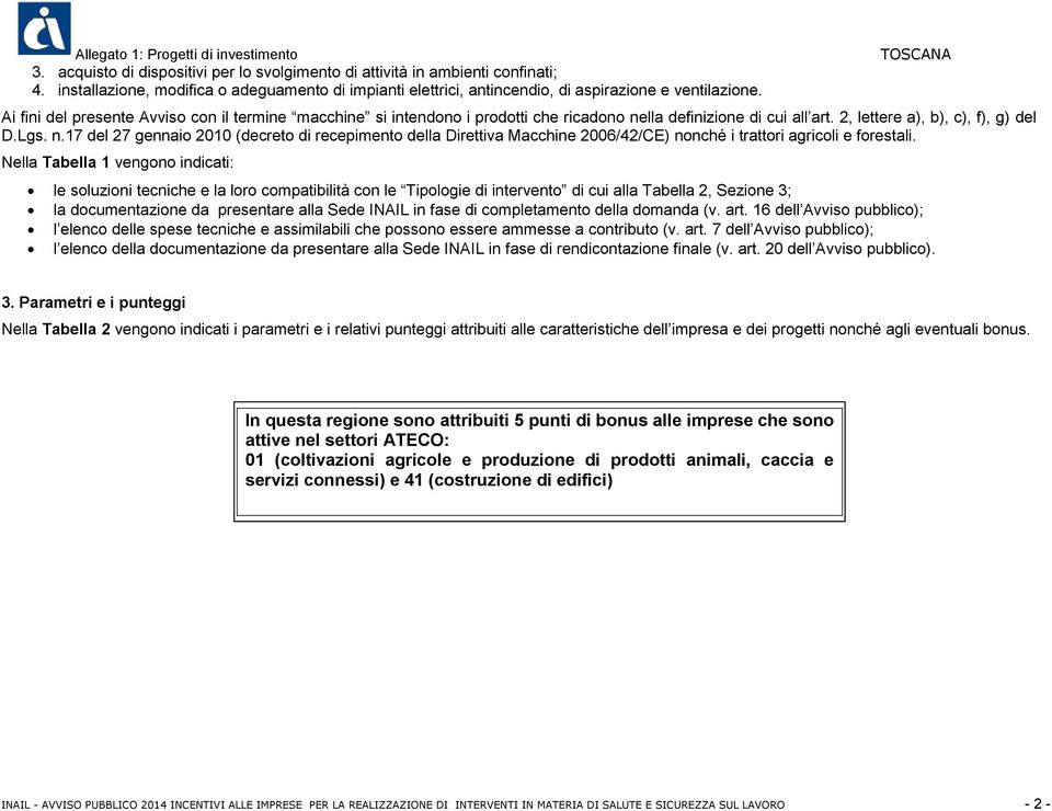 lla definizione di cui all art. 2, lettere a), b), c), f), g) del D.Lgs. n.17 del 27 gennaio 2010 (decreto di recepimento della Direttiva Macchine 2006/42/CE) nonché i trattori agricoli e forestali.