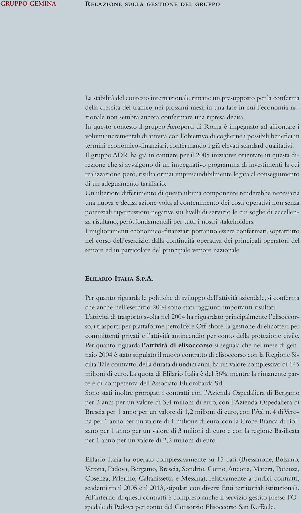 In questo contesto il gruppo Aeroporti di Roma è impegnato ad affrontare i volumi incrementali di attività con l obiettivo di coglierne i possibili benefici in termini economico-finanziari,