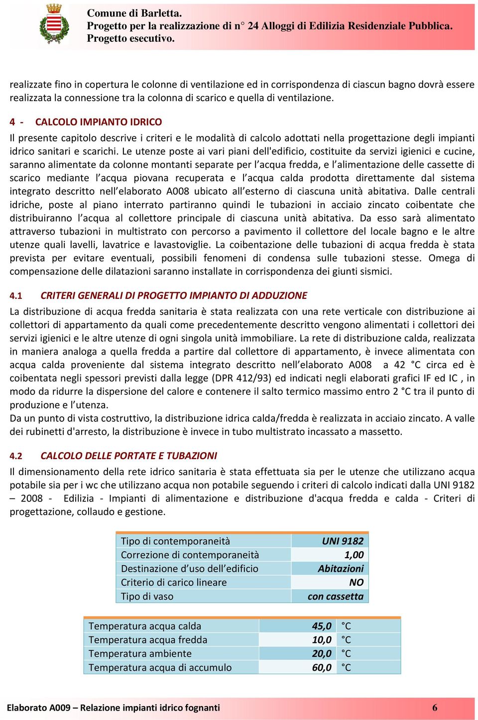 Le utenze poste ai vari piani dell'edificio, costituite da servizi igienici e cucine, saranno alimentate da colonne montanti separate per l acqua fredda, e l alimentazione delle cassette di scarico