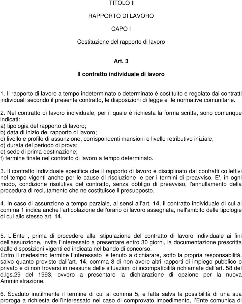 Nel contratto di lavoro individuale, per il quale è richiesta la forma scritta, sono comunque indicati: a) tipologia del rapporto di lavoro; b) data di inizio del rapporto di lavoro; c) livello e