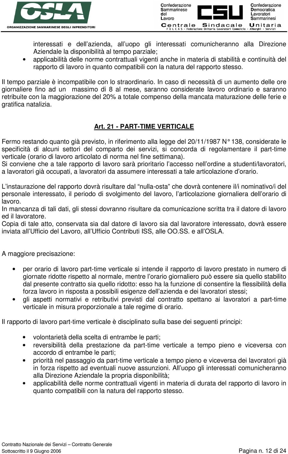 In caso di necessità di un aumento delle ore giornaliere fino ad un massimo di 8 al mese, saranno considerate lavoro ordinario e saranno retribuite con la maggiorazione del 20% a totale compenso