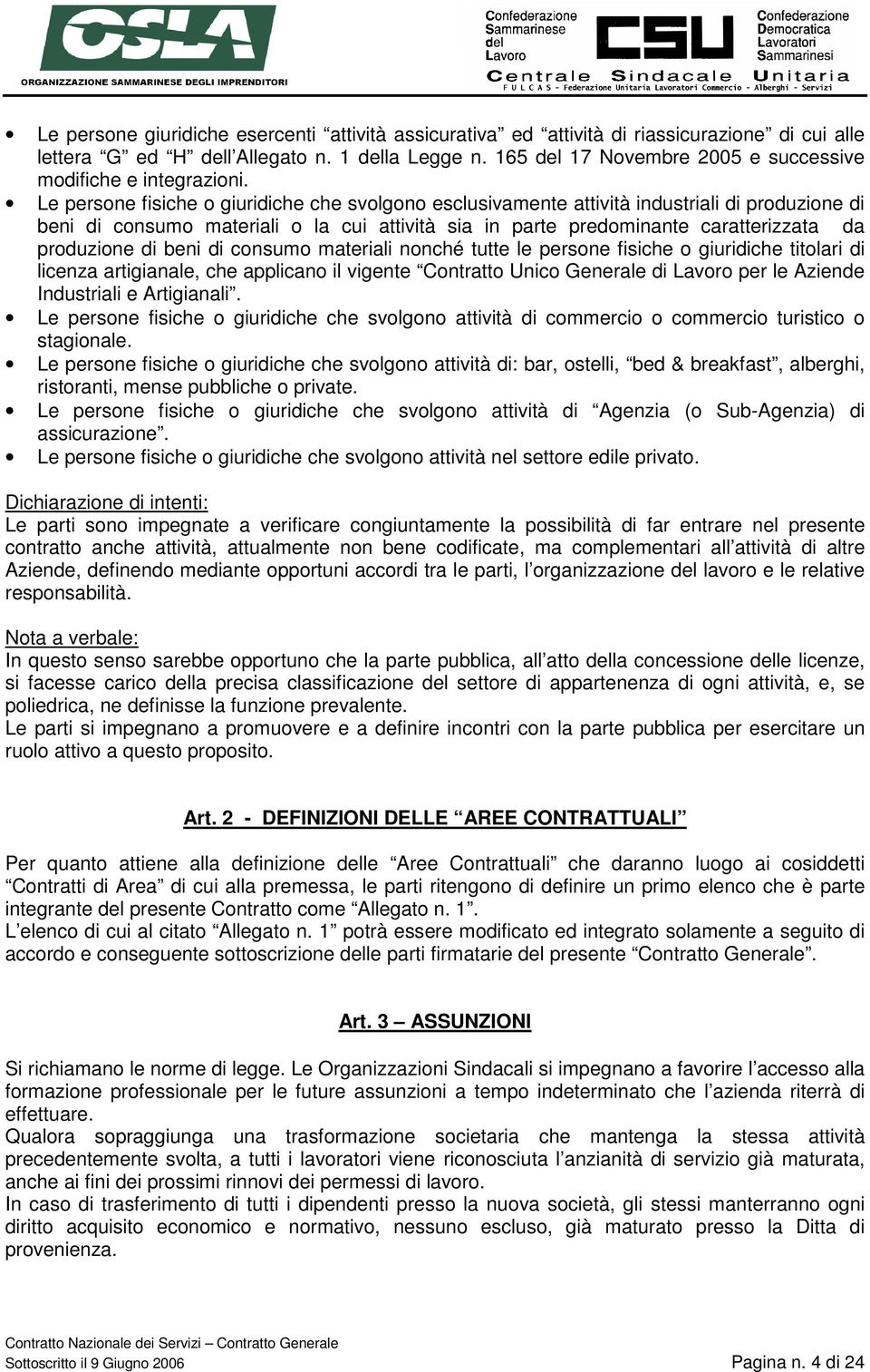 Le persone fisiche o giuridiche che svolgono esclusivamente attività industriali di produzione di beni di consumo materiali o la cui attività sia in parte predominante caratterizzata da produzione di