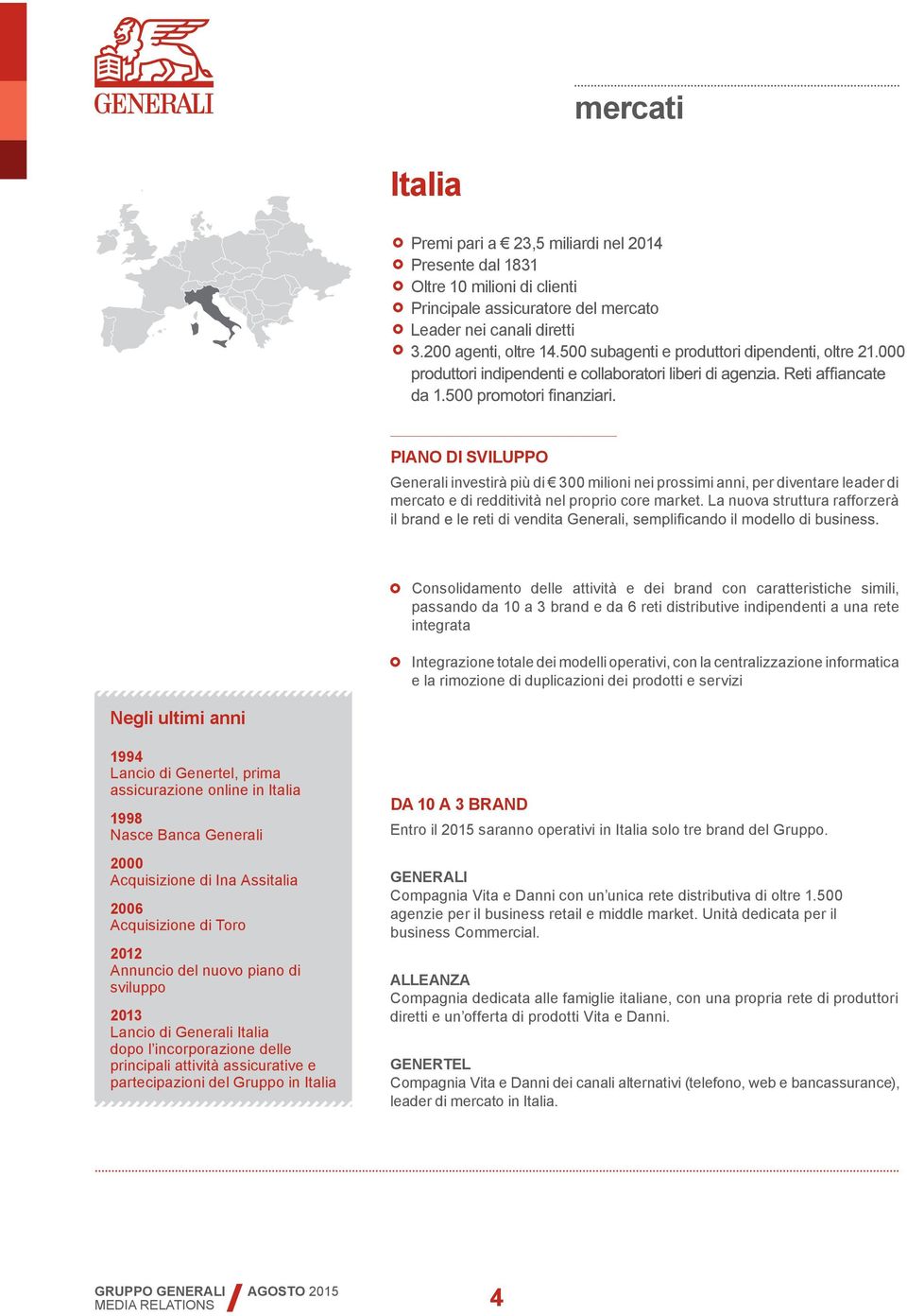 La nuova struttura rafforzerà Consolidamento delle attività e dei brand con caratteristiche simili, passando da 10 a 3 brand e da 6 reti distributive indipendenti a una rete integrata Integrazione