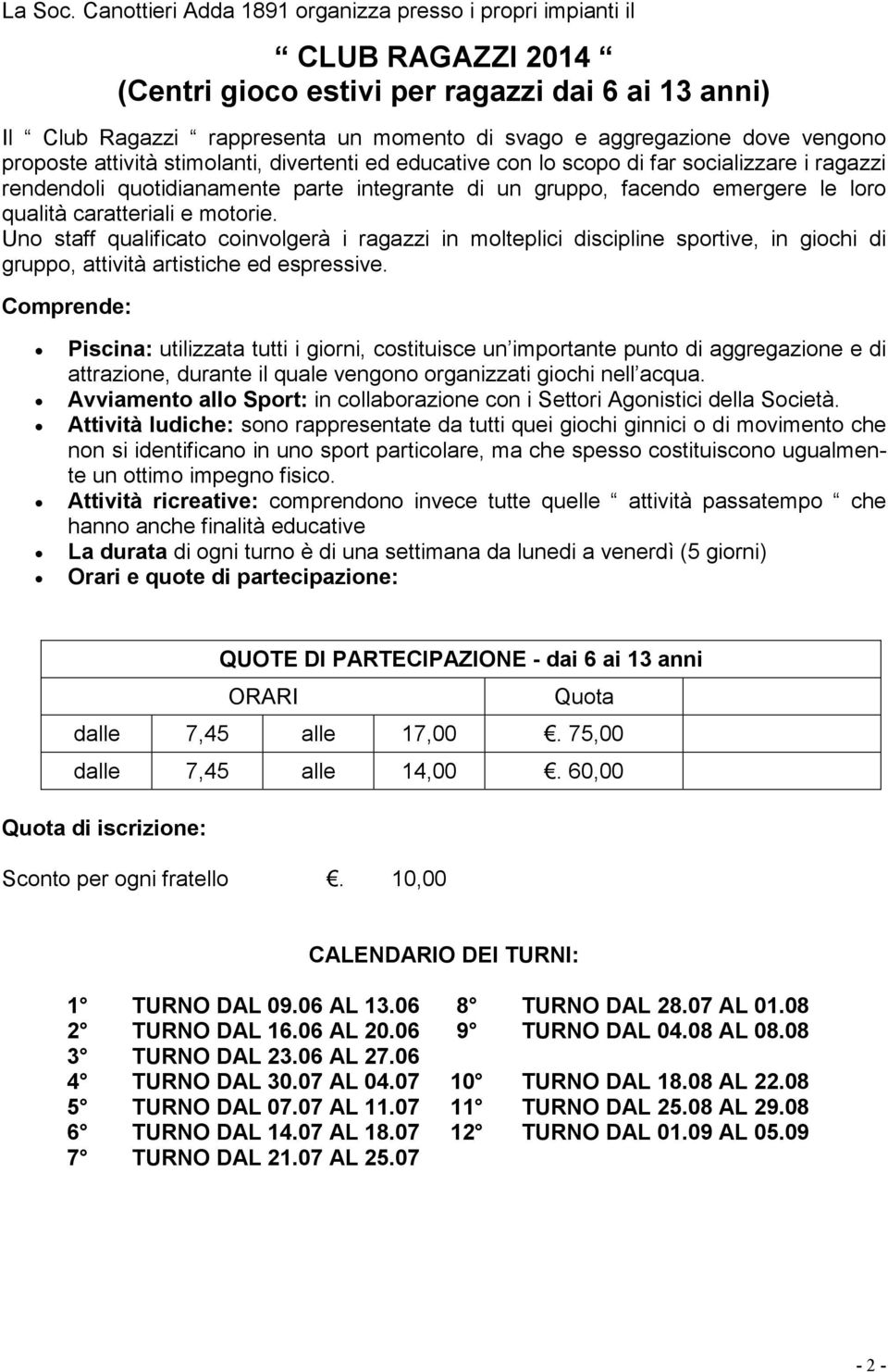 vengono proposte attività stimolanti, divertenti ed educative con lo scopo di far socializzare i ragazzi rendendoli quotidianamente parte integrante di un gruppo, facendo emergere le loro qualità