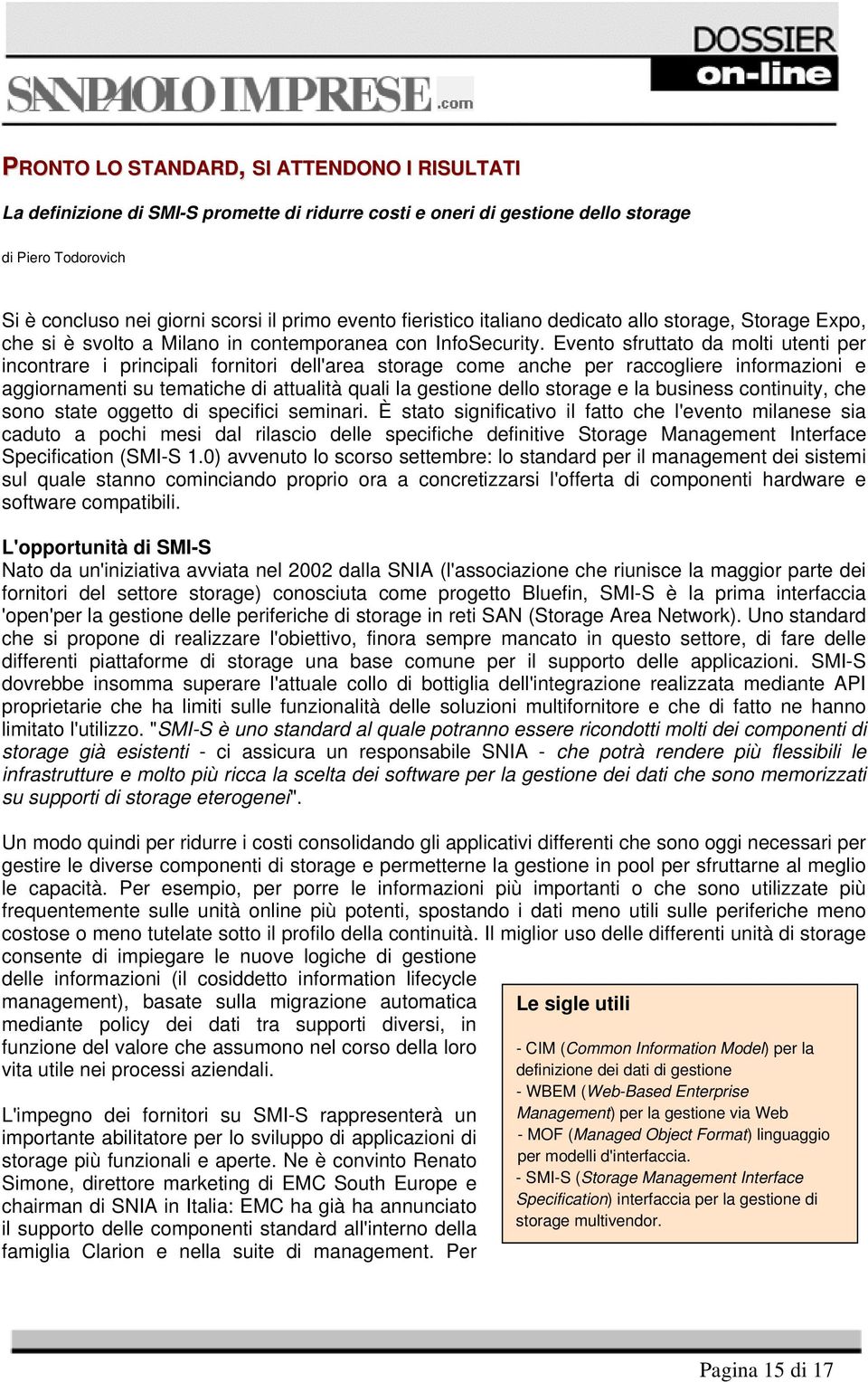 Evento sfruttato da molti utenti per incontrare i principali fornitori dell'area storage come anche per raccogliere informazioni e aggiornamenti su tematiche di attualità quali la gestione dello