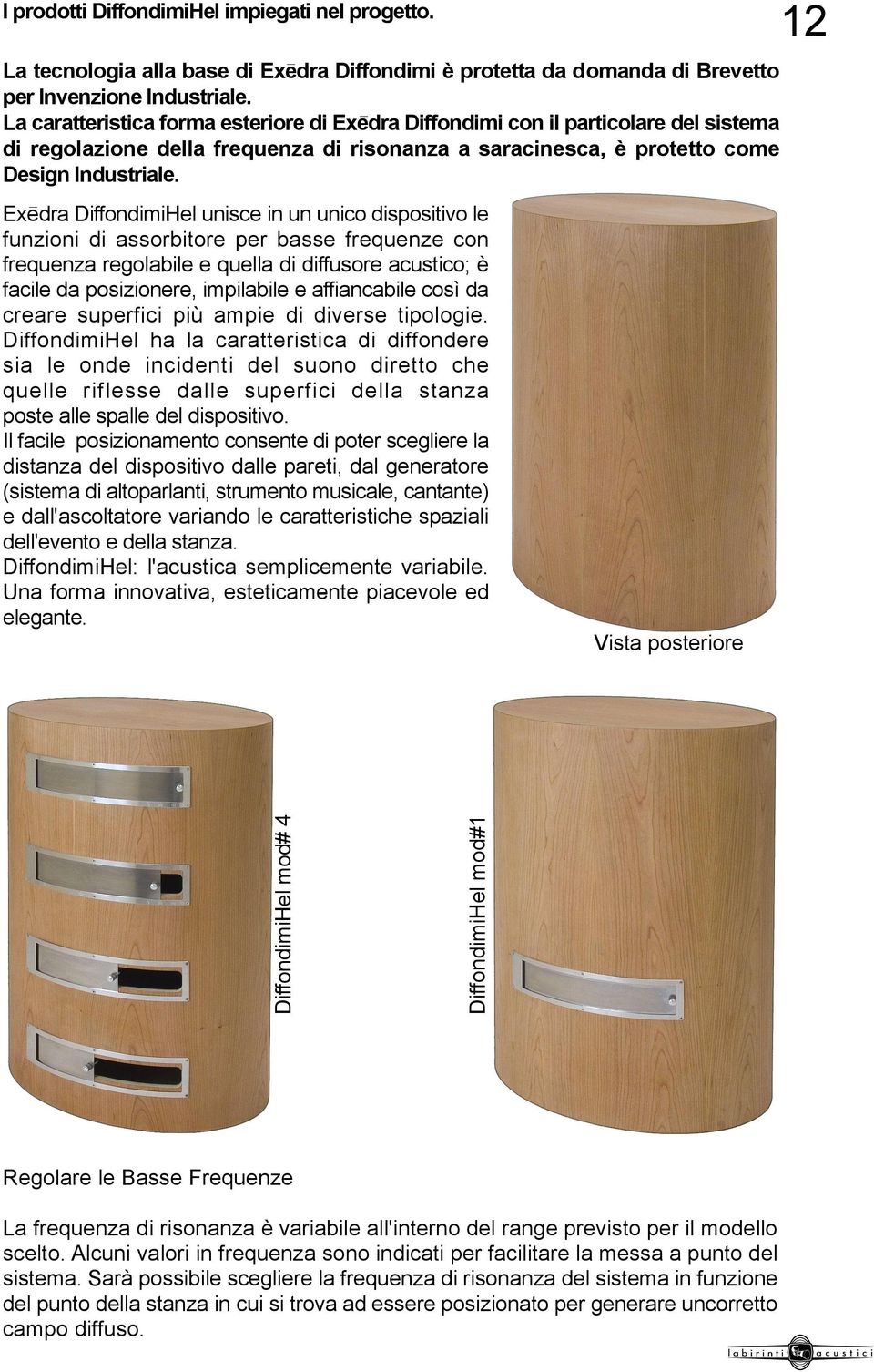 Exedra DiffondimiHel unisce in un unico dispositivo le funzioni di assorbitore per basse frequenze con frequenza regolabile e quella di diffusore acustico; è facile da posizionere, impilabile e