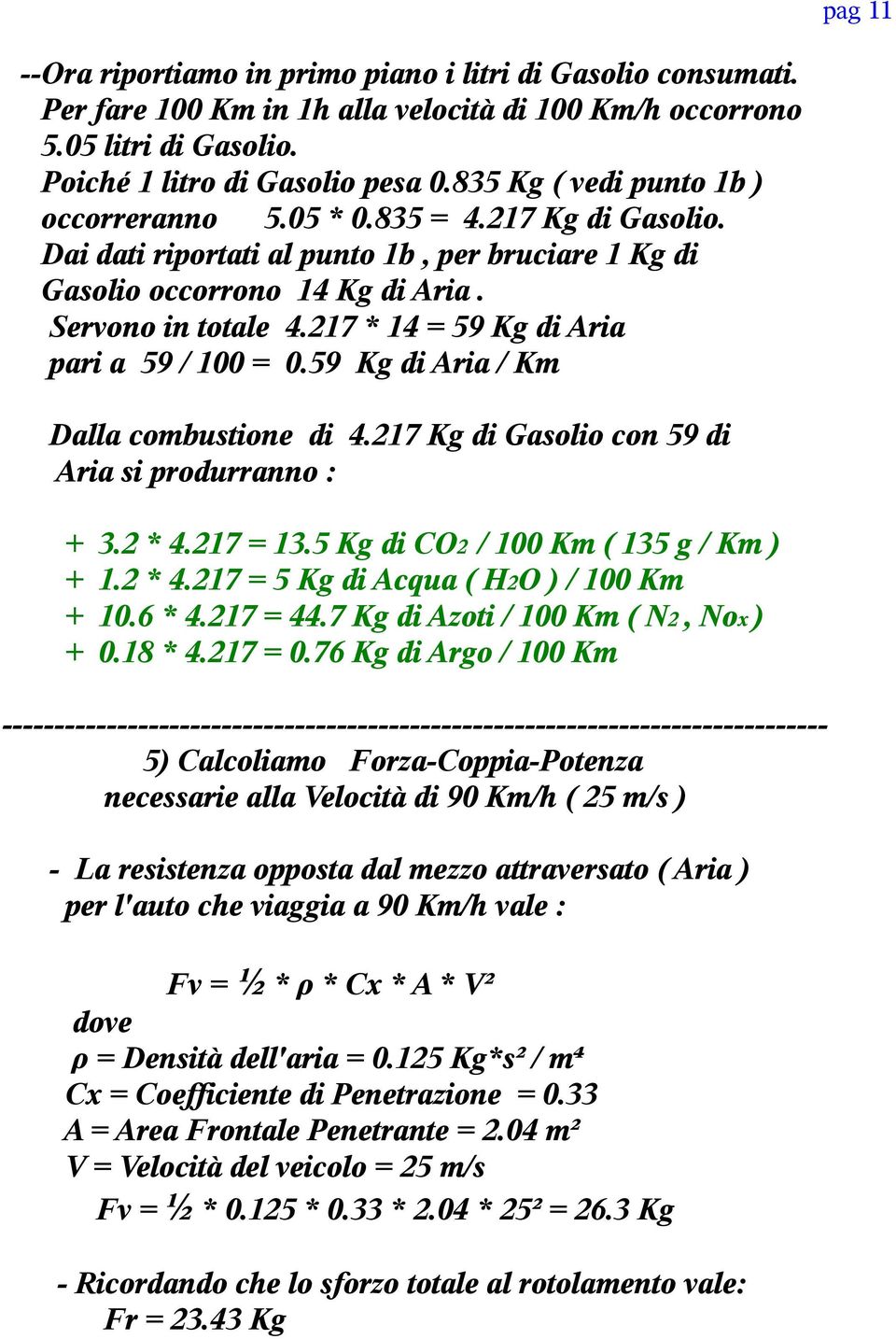 217 * 14 = 59 Kg di Aria pari a 59 / 100 = 0.59 Kg di Aria / Km Dalla combustione di 4.217 Kg di Gasolio con 59 di Aria si produrranno : + + + + 3.2 * 4.217 = 13.5 Kg di CO2 / 100 Km ( 135 g / Km ) 1.