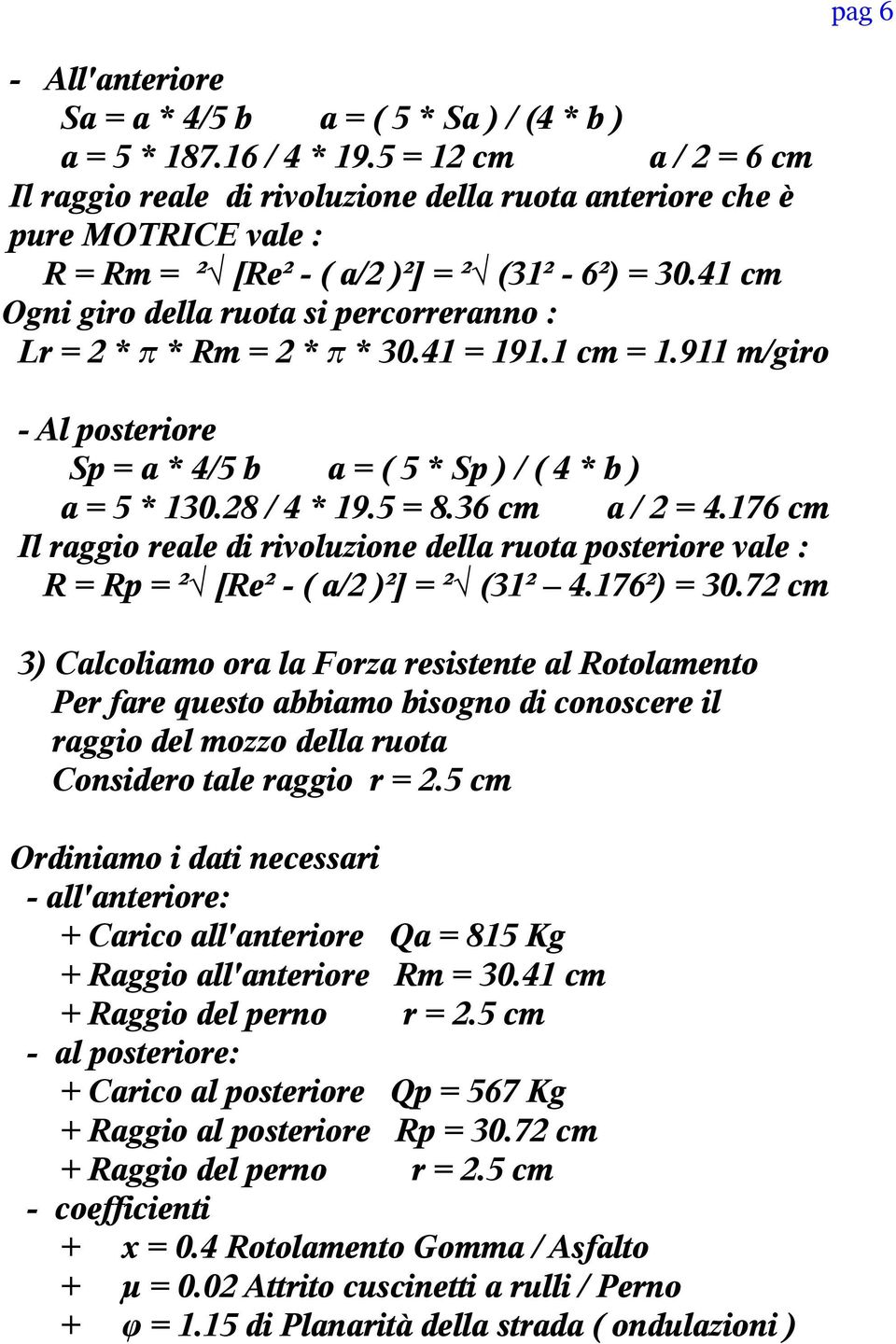 41 cm Ogni giro della ruota si percorreranno : Lr = 2 * π * Rm = 2 * π * 30.41 = 191.1 cm = 1.911 m/giro - Al posteriore Sp = a * 4/5 b a = ( 5 * Sp ) / ( 4 * b ) a = 5 * 130.28 / 4 * 19.5 = 8.