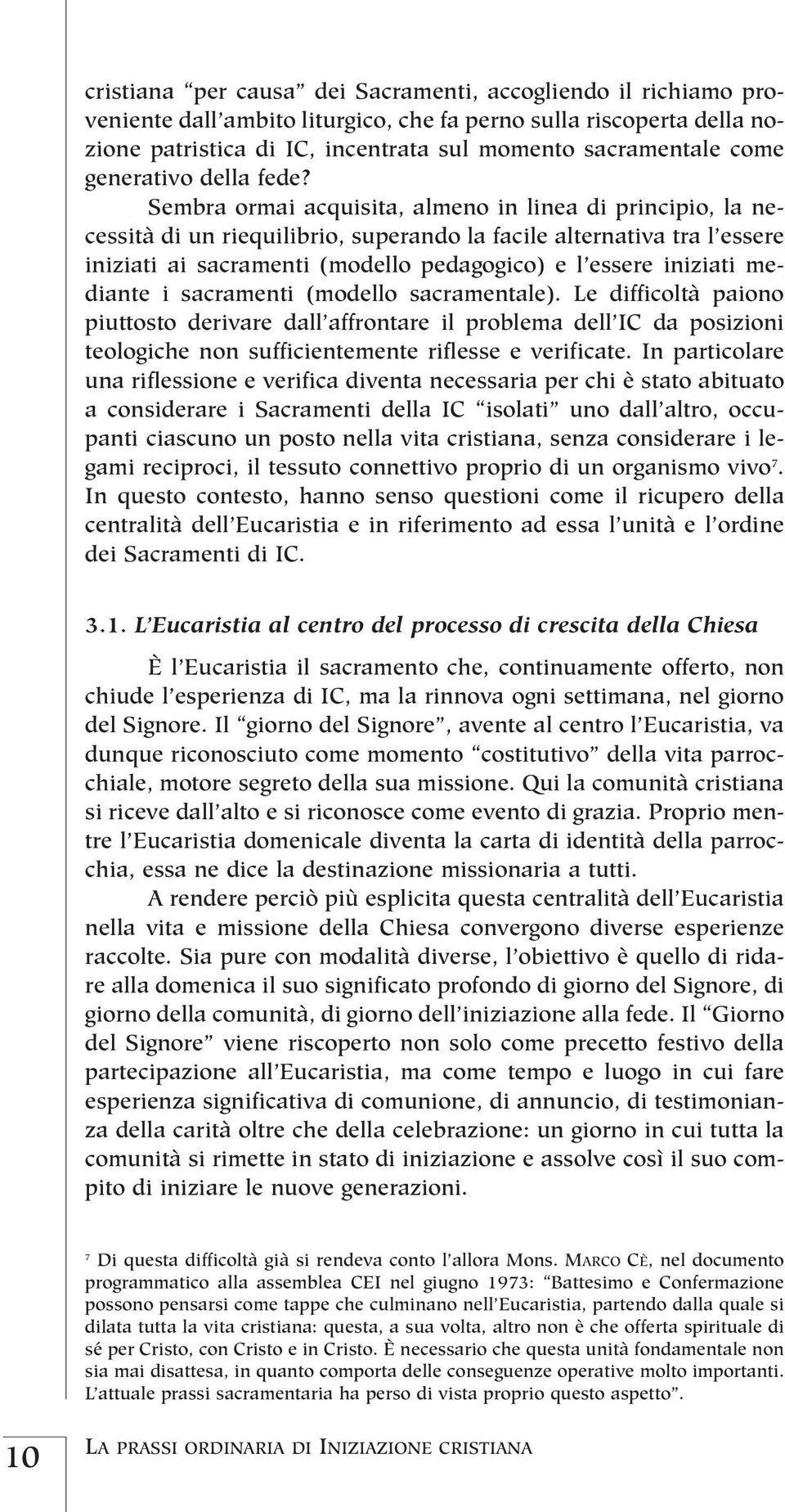 Sembra ormai acquisita, almeno in linea di principio, la necessità di un riequilibrio, superando la facile alternativa tra l essere iniziati ai sacramenti (modello pedagogico) e l essere iniziati