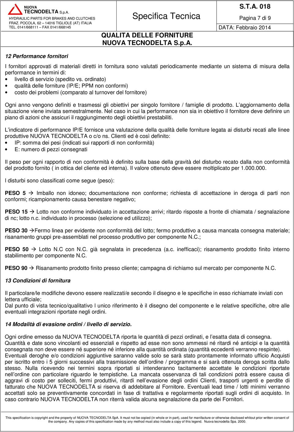 ordinato) qualità delle forniture (IP/E; PPM non conformi) costo dei problemi (comparato al turnover del fornitore) Ogni anno vengono definiti e trasmessi gli obiettivi per singolo fornitore /