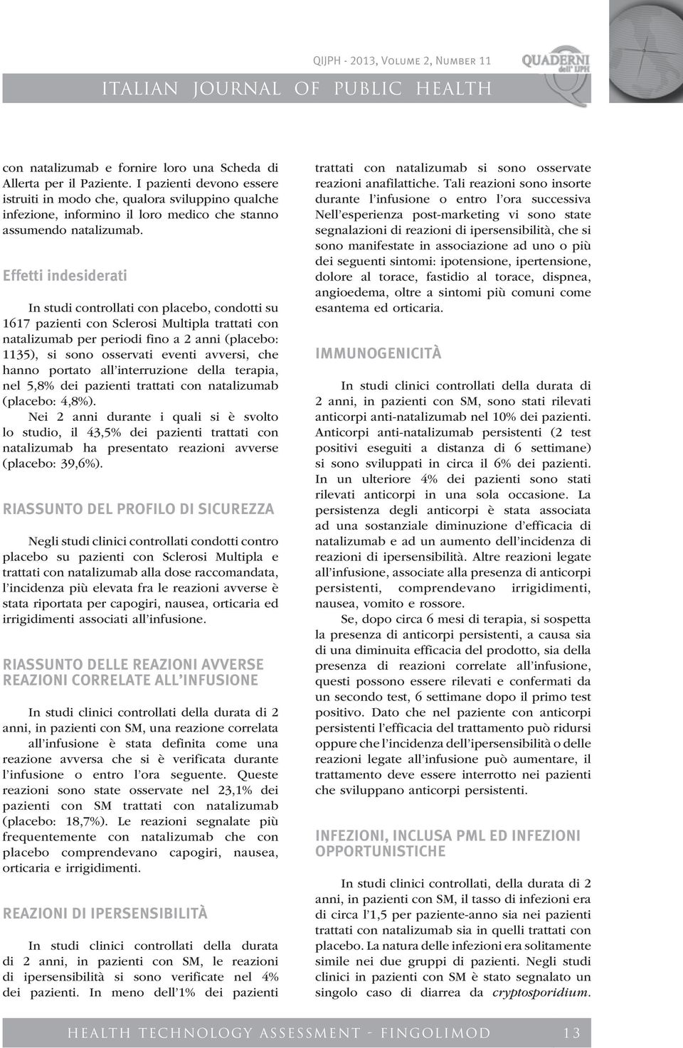 Effetti indesiderati In studi controllati con placebo, condotti su 1617 pazienti con Sclerosi Multipla trattati con natalizumab per periodi fino a 2 anni (placebo: 1135), si sono osservati eventi