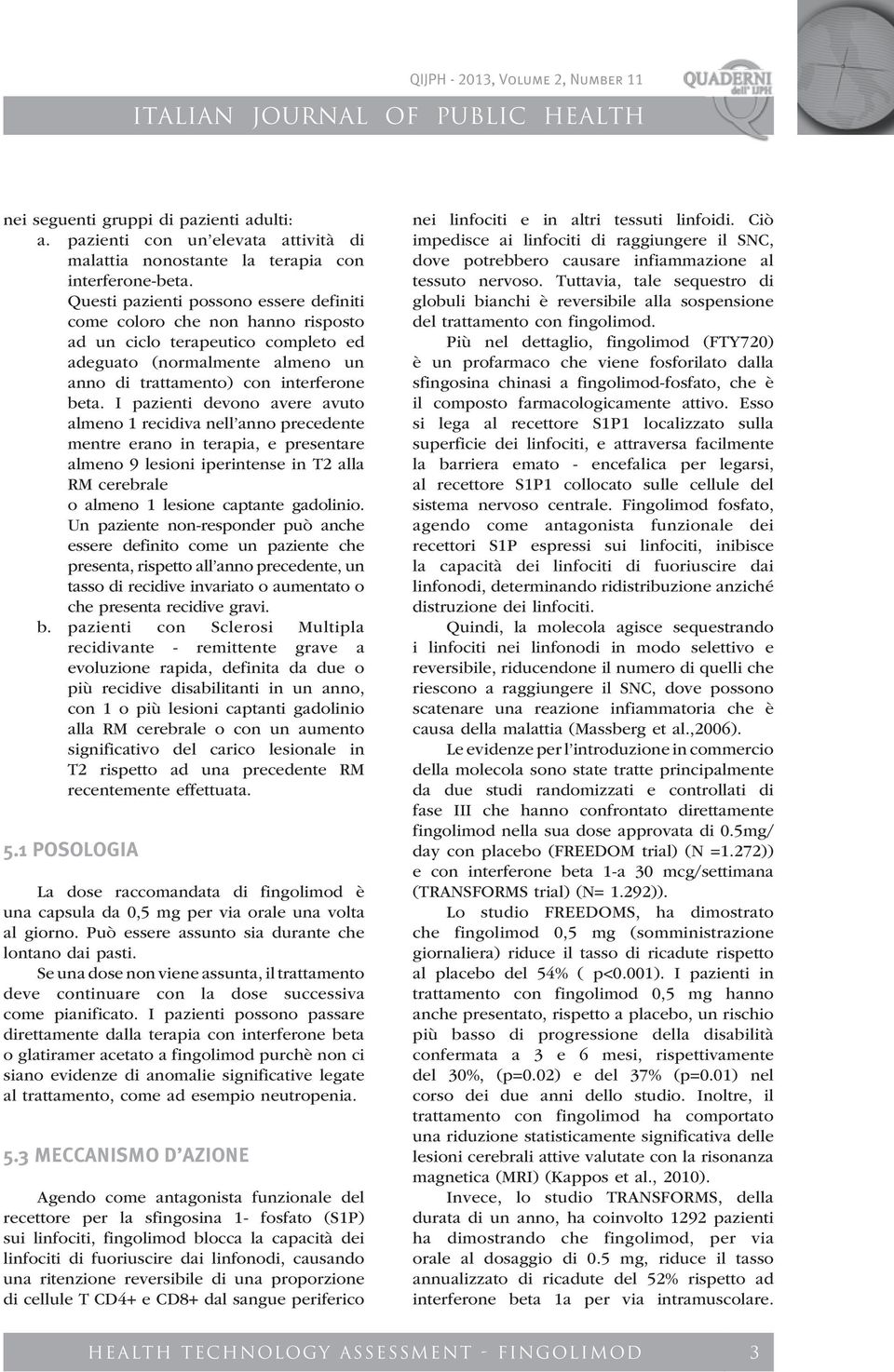 I pazienti devono avere avuto almeno 1 recidiva nell anno precedente mentre erano in terapia, e presentare almeno 9 lesioni iperintense in T2 alla RM cerebrale o almeno 1 lesione captante gadolinio.