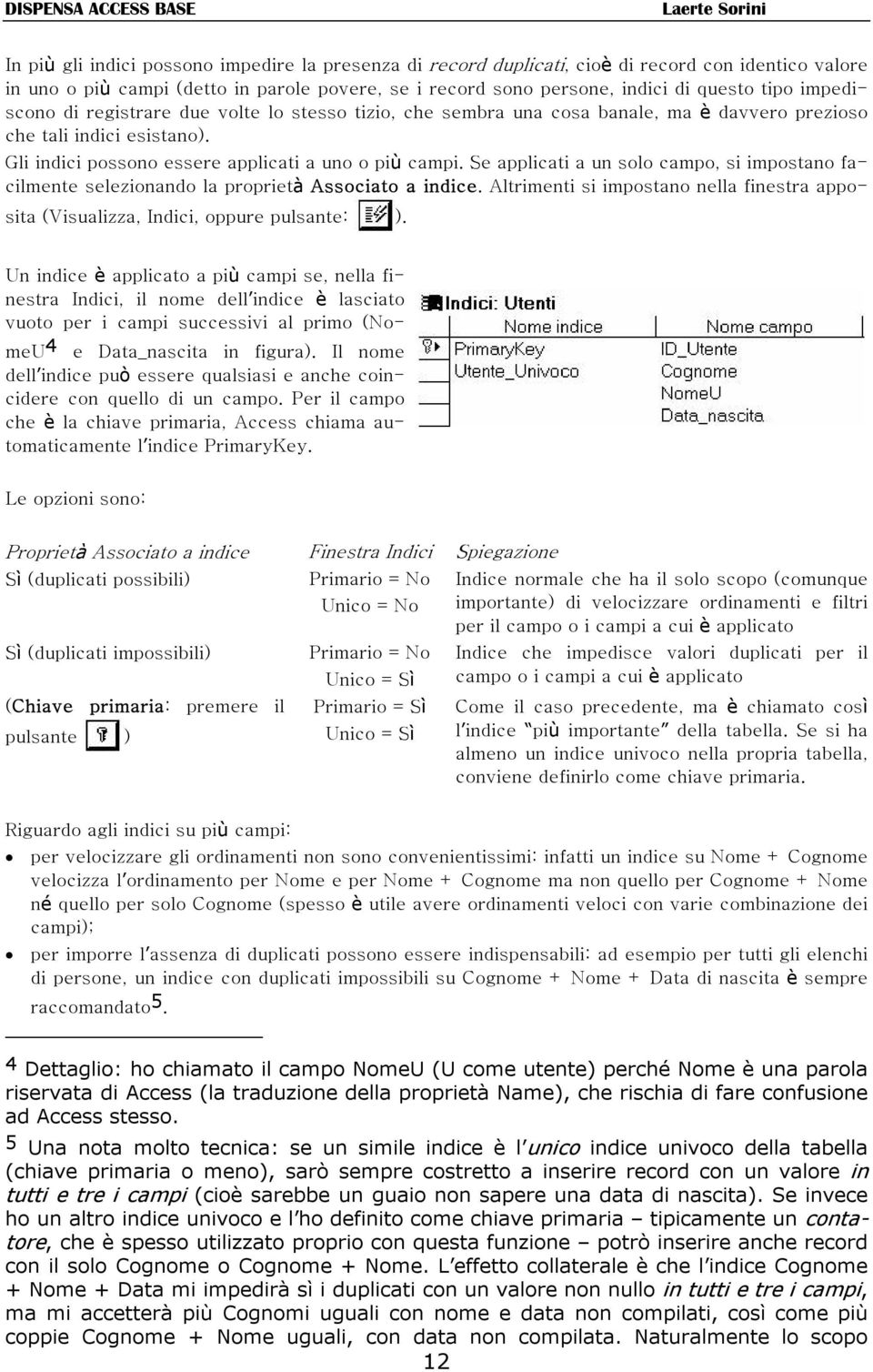 Se applicati a un solo campo, si impostano facilmente selezionando la proprietà Associato a indice. Altrimenti si impostano nella finestra appo- sita (Visualizza, Indici, oppure pulsante: ).