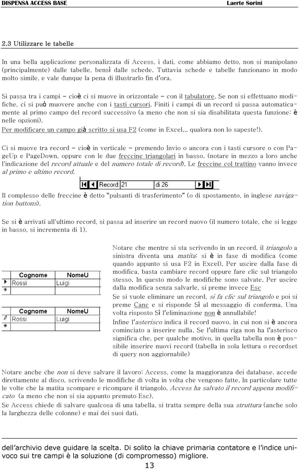 Se non si effettuano modifiche, ci si può muovere anche con i tasti cursori.