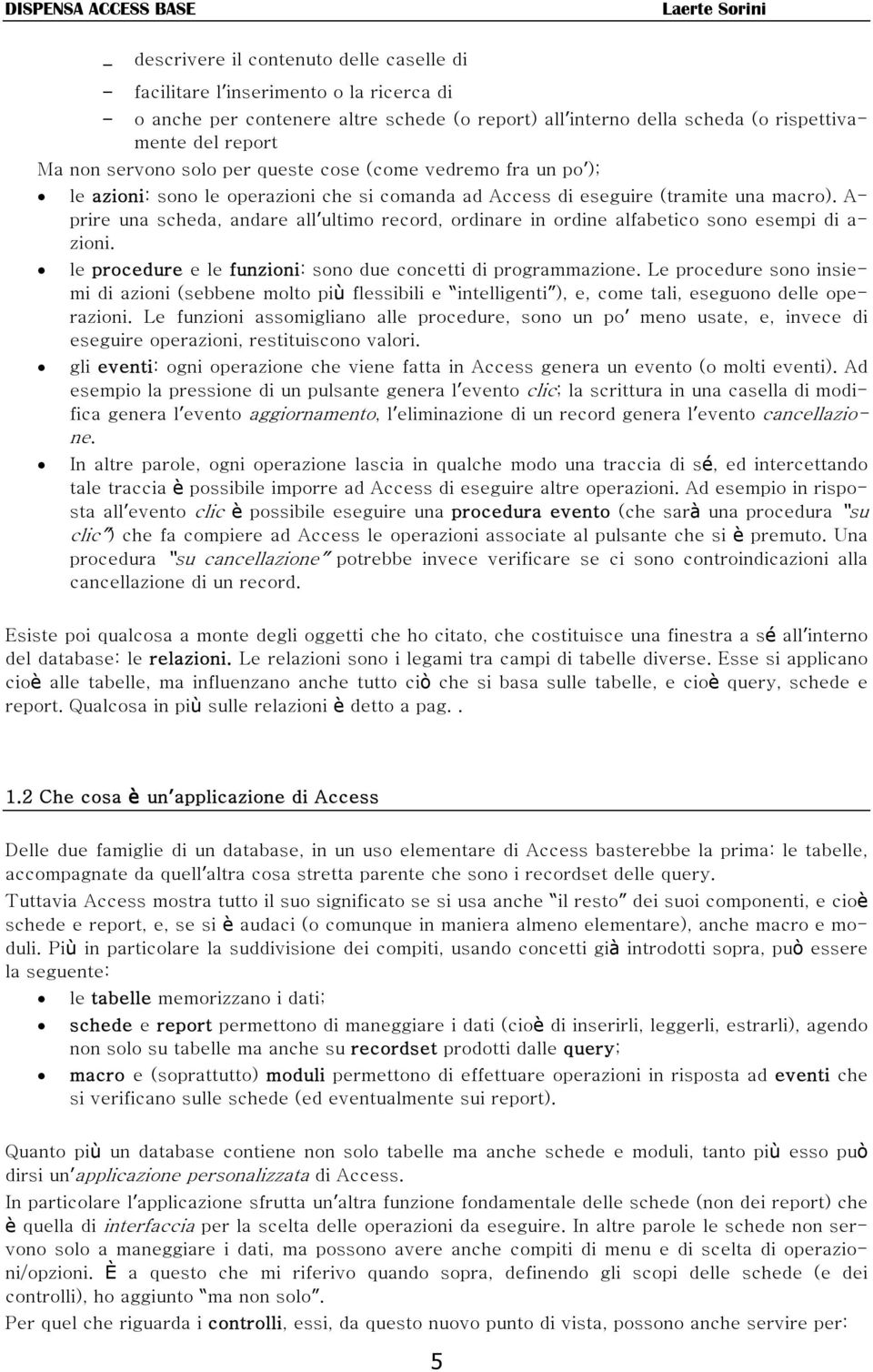 A- prire una scheda, andare all ultimo record, ordinare in ordine alfabetico sono esempi di a- zioni. le procedure e le funzioni: sono due concetti di programmazione.