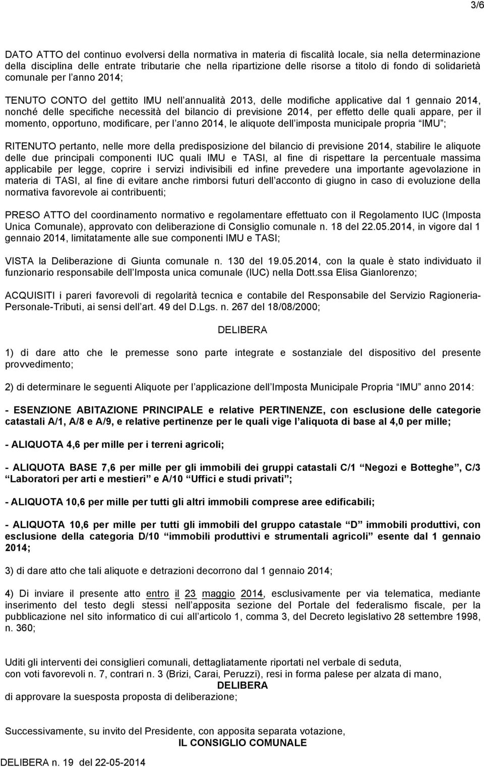 previsione 2014, per effetto delle quali appare, per il momento, opportuno, modificare, per l anno 2014, le aliquote dell imposta municipale propria IMU ; RITENUTO pertanto, nelle more della