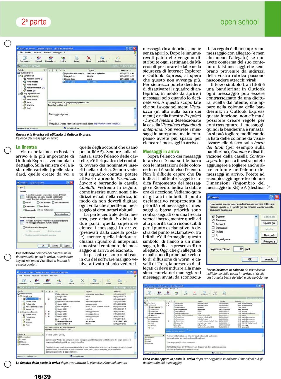 Sulla sinistra c è la lista delle cartelle (quelle standard, quelle create da voi e Per includere l elenco dei contatti nella finestra della posta in arrivo, selezionate Layout nel menu Visualizza e