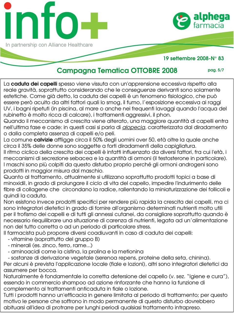 al mare o anche nei frequenti lavaggi quando l'acqua del rubinetto è molto ricca di calcare), i trattamenti aggressivi, il phon.