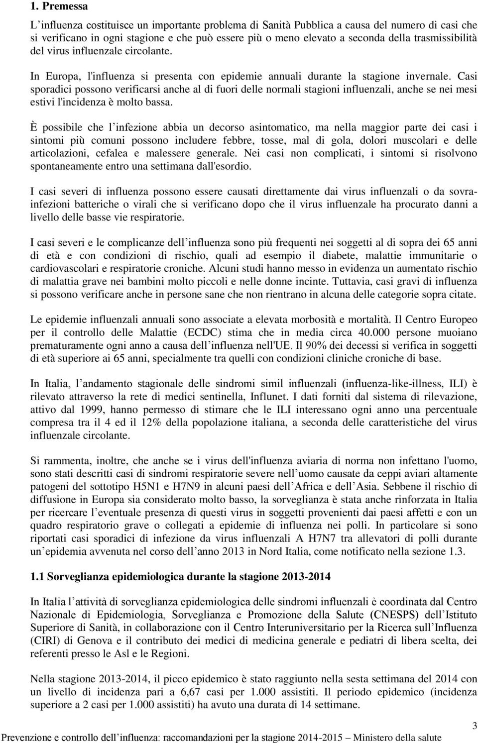 Casi sporadici possono verificarsi anche al di fuori delle normali stagioni influenzali, anche se nei mesi estivi l'incidenza è molto bassa.