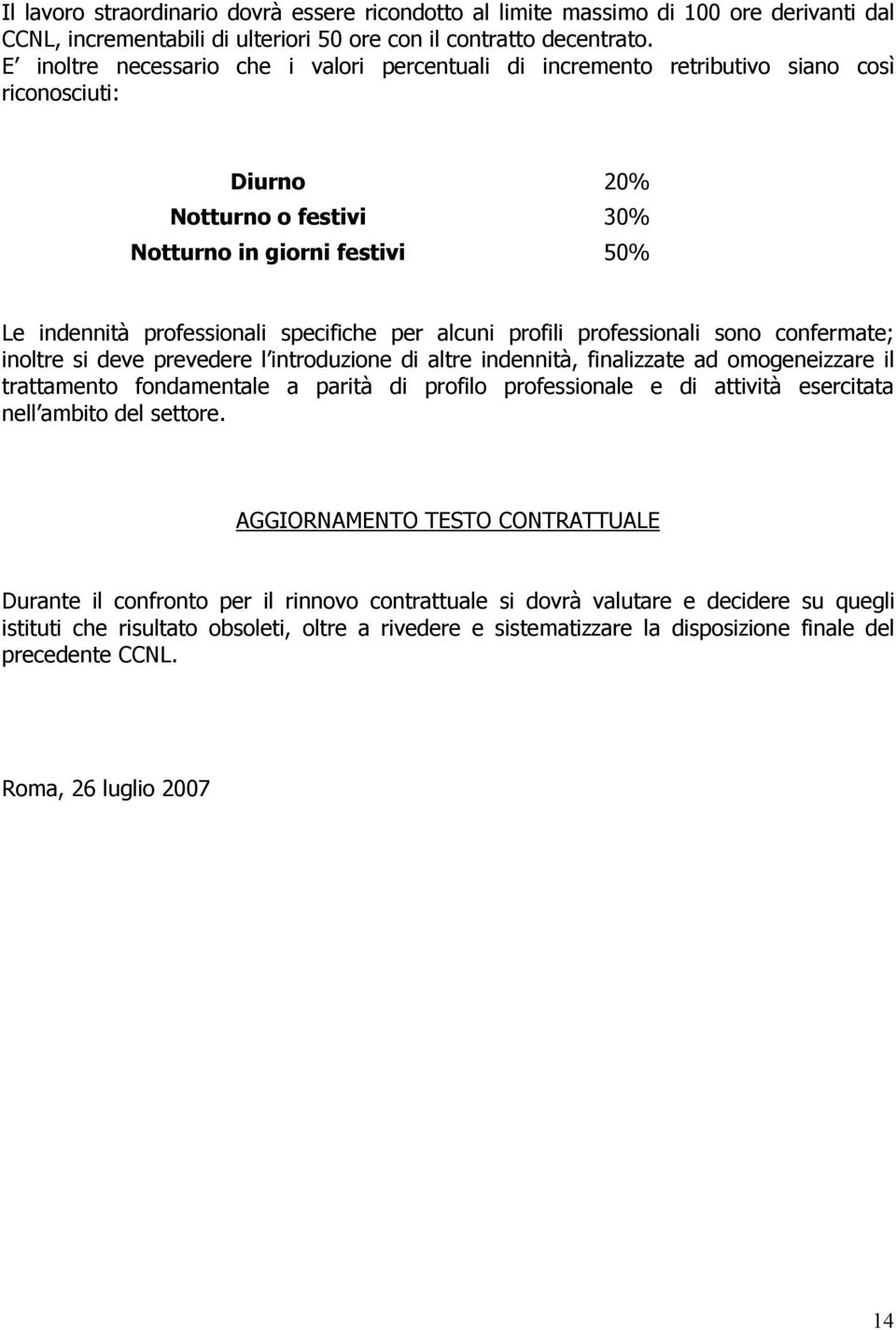 per alcuni profili professionali sono confermate; inoltre si deve prevedere l introduzione di altre indennità, finalizzate ad omogeneizzare il trattamento fondamentale a parità di profilo