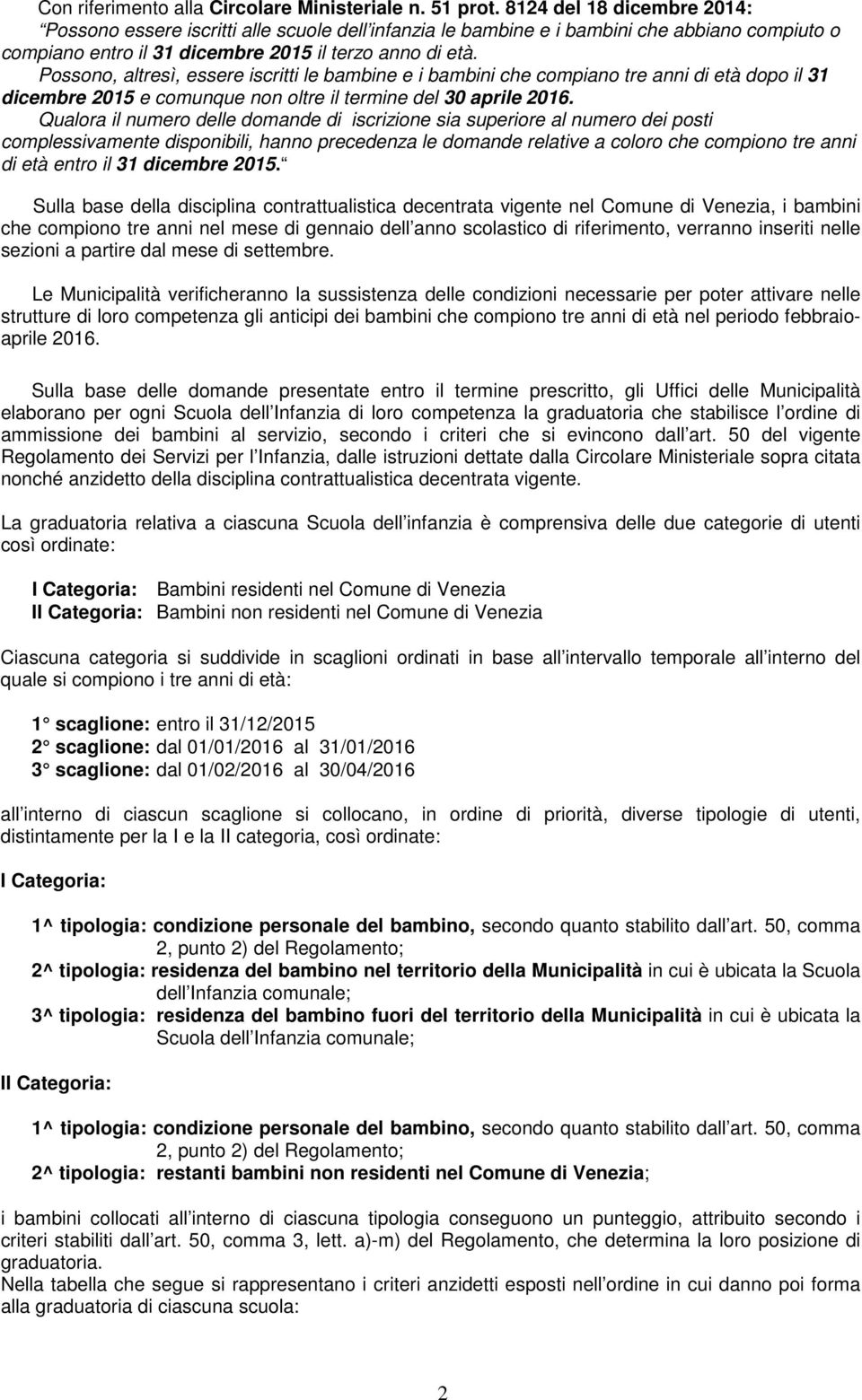 Possono, altresì, essere iscritti le bambine e i bambini che compiano tre anni di età dopo il 31 dicembre 2015 e comunque non oltre il termine del 30 aprile 2016.