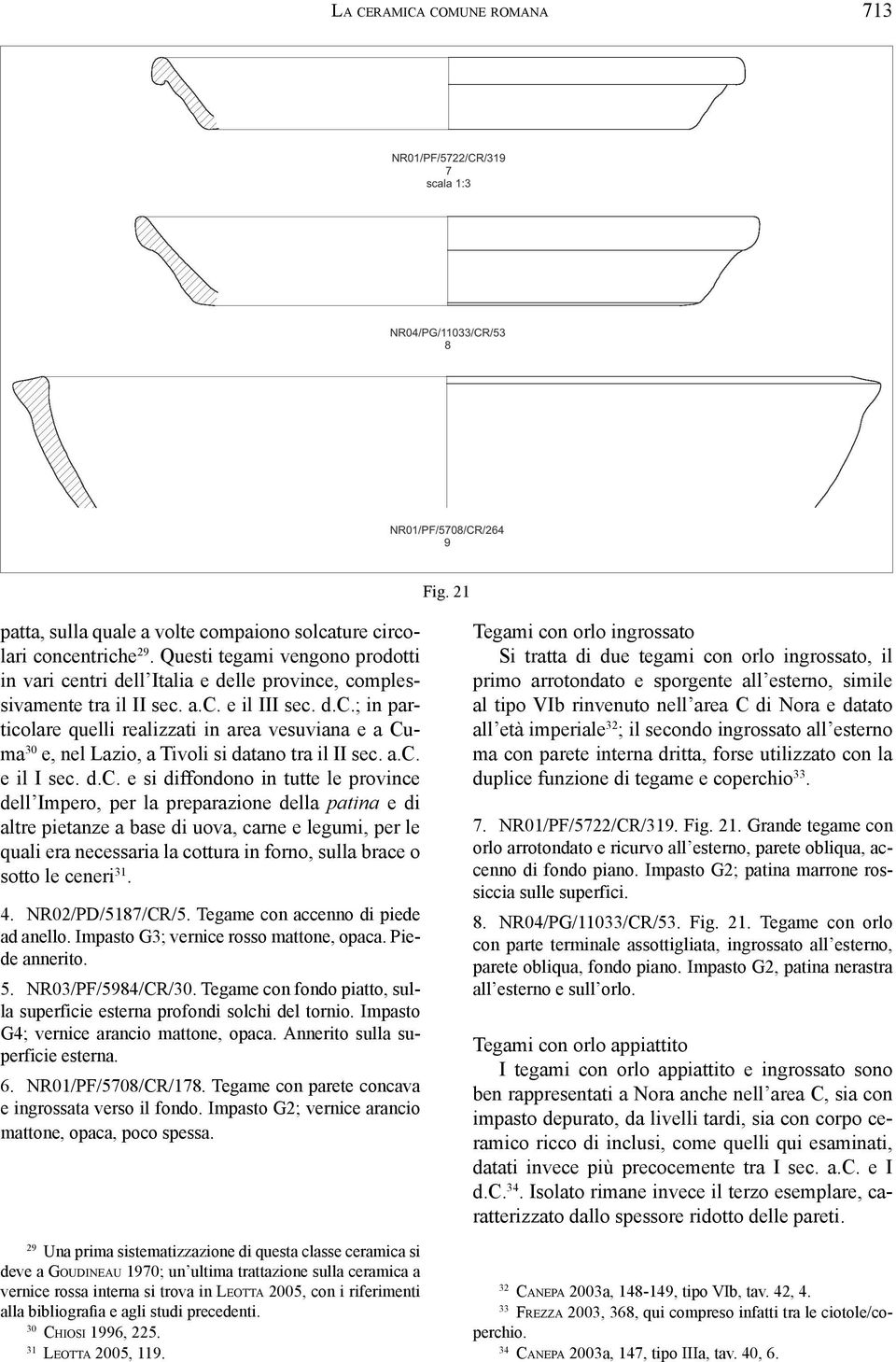 a.c. e il I sec. d.c. e si diffondono in tutte le province dell Impero, per la preparazione della patina e di altre pietanze a base di uova, carne e legumi, per le quali era necessaria la cottura in