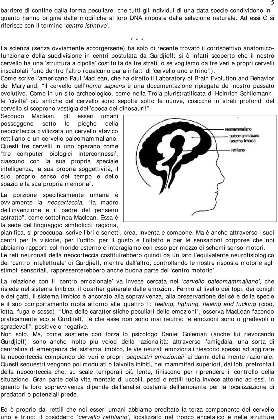 La scienza (senza ovviamente accorgersene) ha solo di recente trovato il corrispettivo anatomicofunzionale della suddivisione in centri postulata da Gurdjieff: si è infatti scoperto che il nostro