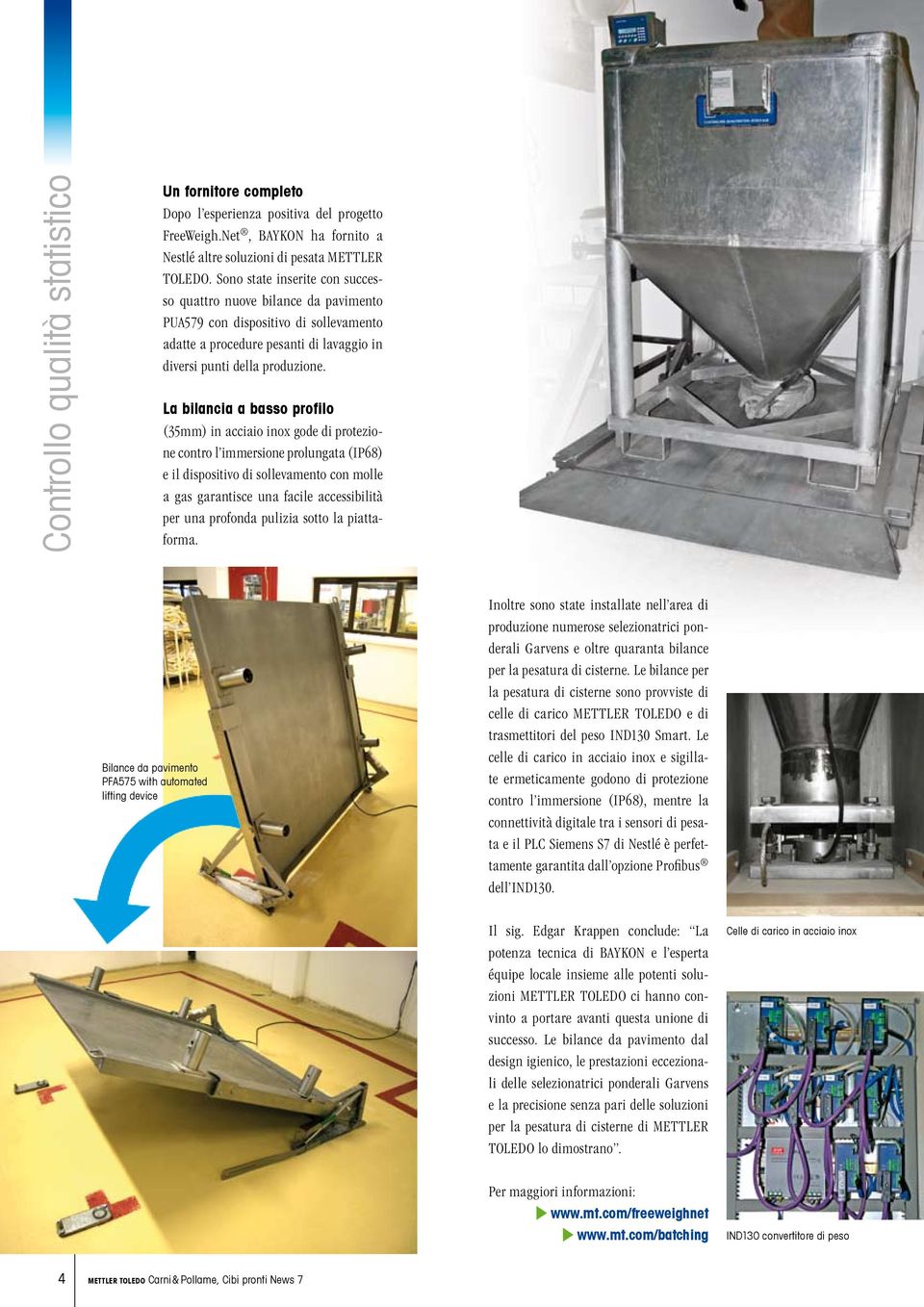 La bilancia a basso profilo (35mm) in acciaio inox gode di protezione contro l immersione prolungata (IP68) e il dispositivo di sollevamento con molle a gas garantisce una facile accessibilità per