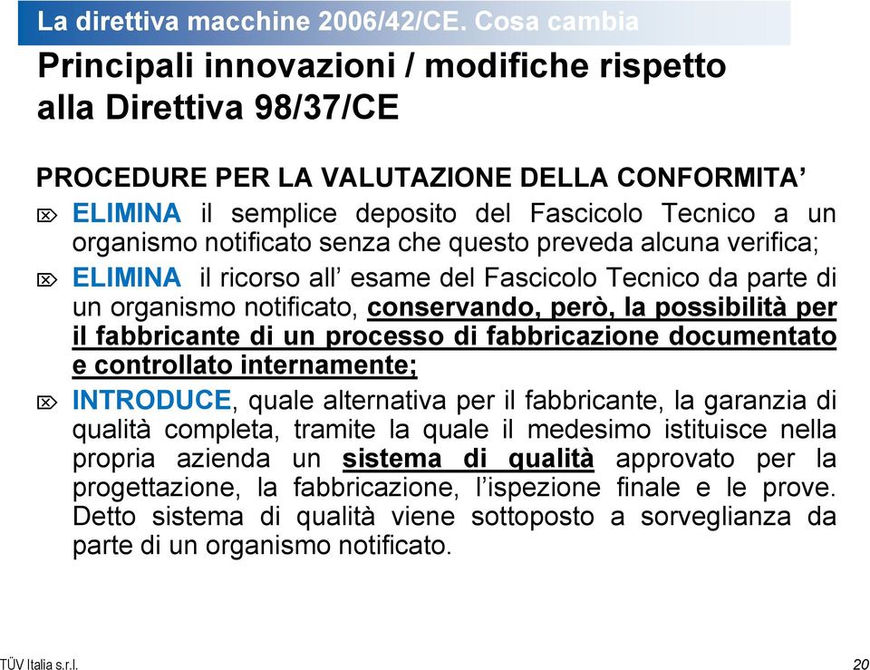 notificato senza che questo preveda alcuna verifica; ELIMINA il ricorso all esame del Fascicolo Tecnico da parte di un organismo notificato, conservando, però, la possibilità per il fabbricante di un