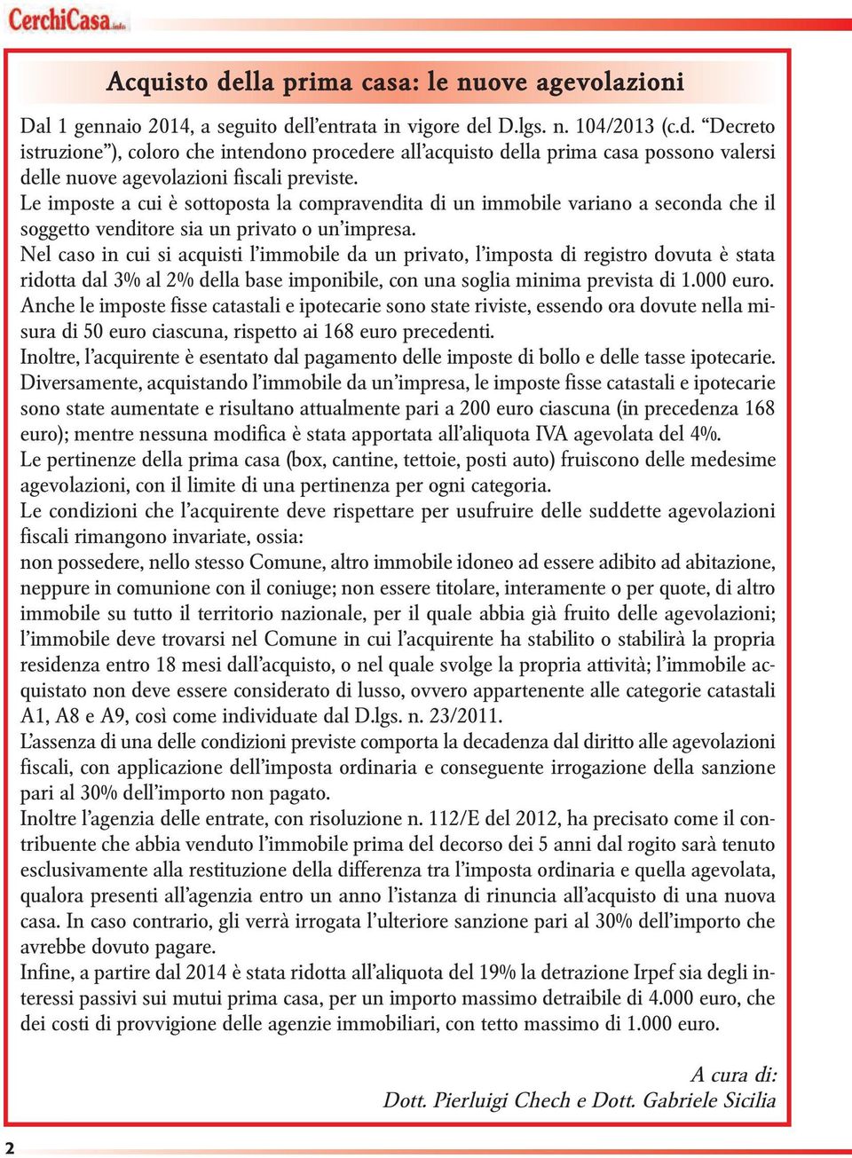 Nel caso in cui si acquisti l immobile da un privato, l imposta di registro dovuta è stata ridotta dal 3% al 2% della base imponibile, con una soglia minima prevista di 1.000 euro.