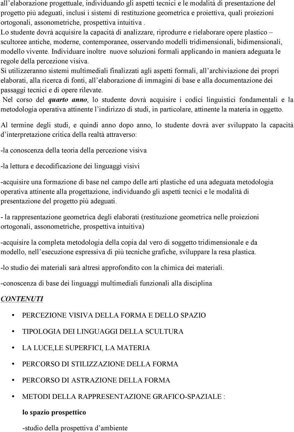 Lo studente dovrà acquisire la capacità di analizzare, riprodurre e rielaborare opere plastico scultoree antiche, moderne, contemporanee, osservando modelli tridimensionali, bidimensionali, modello