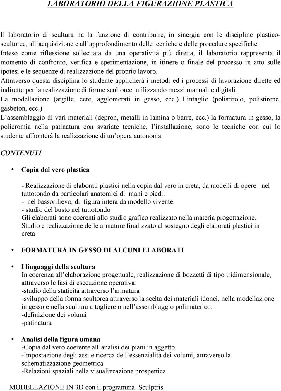 Inteso come riflessione sollecitata da una operatività più diretta, il laboratorio rappresenta il momento di confronto, verifica e sperimentazione, in itinere o finale del processo in atto sulle