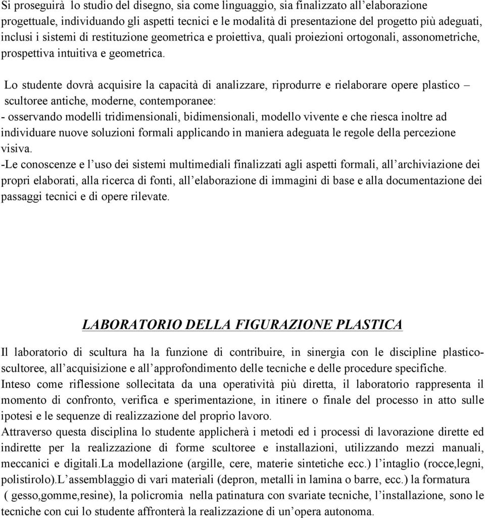 Lo studente dovrà acquisire la capacità di analizzare, riprodurre e rielaborare opere plastico scultoree antiche, moderne, contemporanee: - osservando modelli tridimensionali, bidimensionali, modello