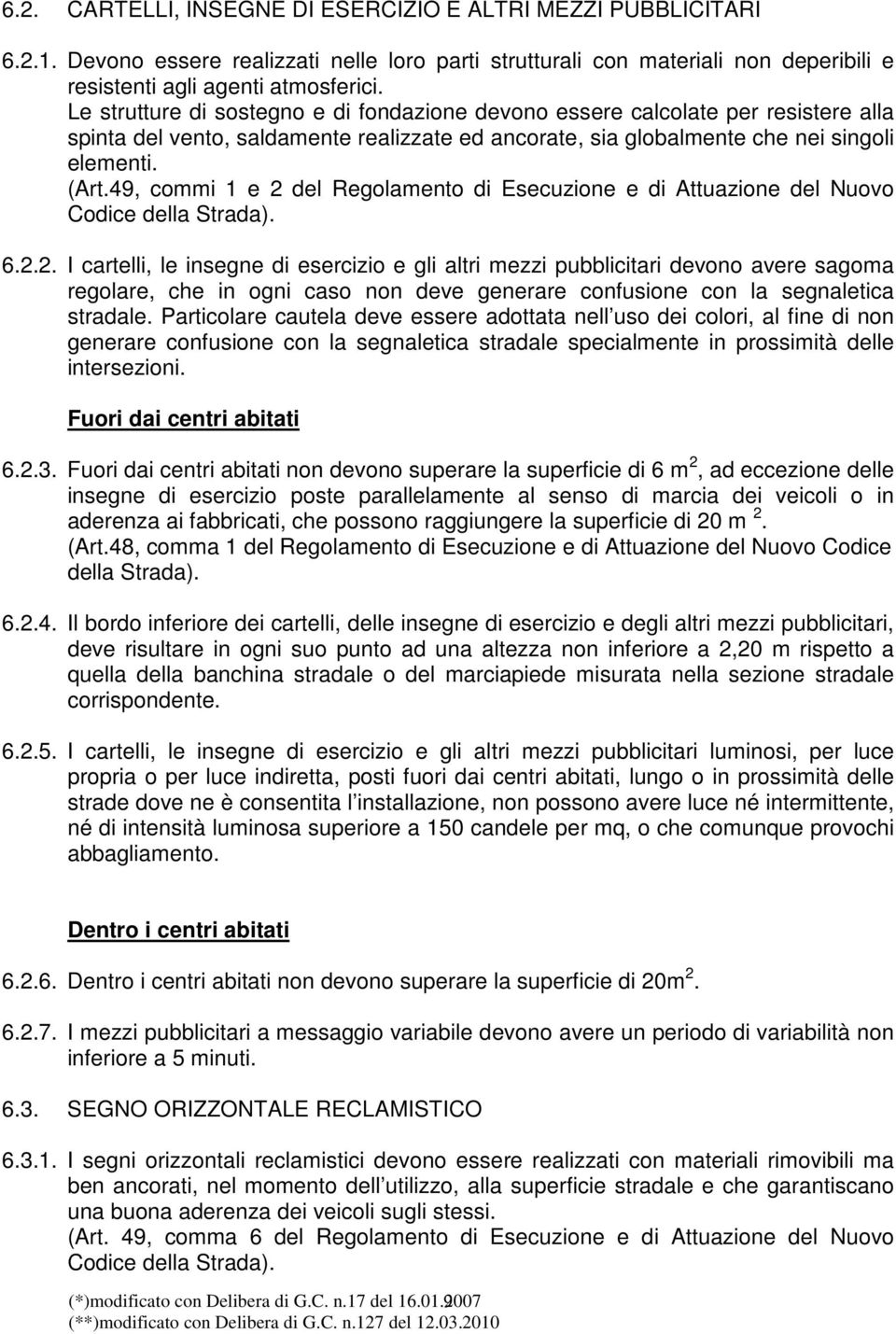 49, commi 1 e 2 del Regolamento di Esecuzione e di Attuazione del Nuovo Codice della Strada). 6.2.2. I cartelli, le insegne di esercizio e gli altri mezzi pubblicitari devono avere sagoma regolare, che in ogni caso non deve generare confusione con la segnaletica stradale.