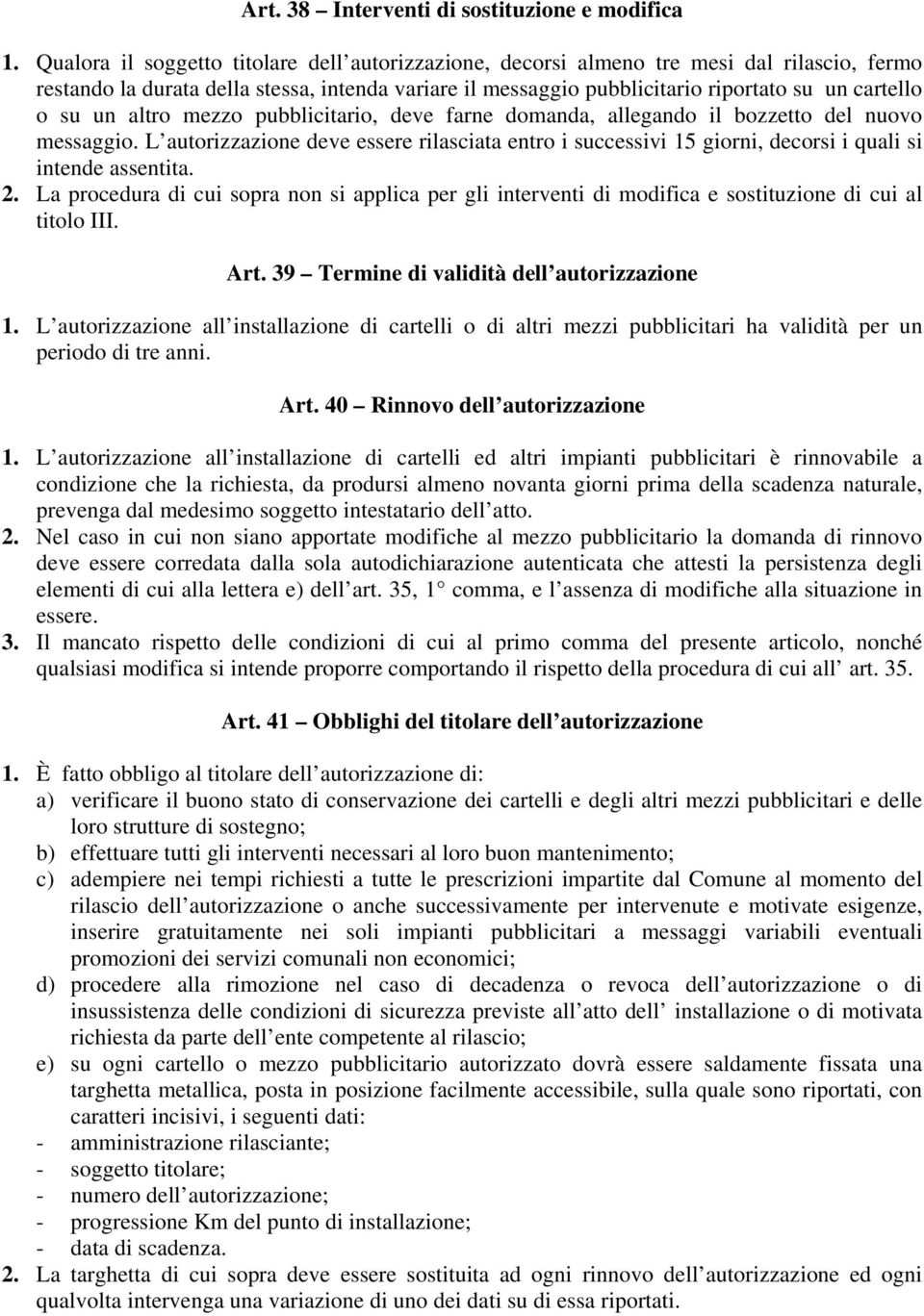 un altro mezzo pubblicitario, deve farne domanda, allegando il bozzetto del nuovo messaggio. L autorizzazione deve essere rilasciata entro i successivi 15 giorni, decorsi i quali si intende assentita.