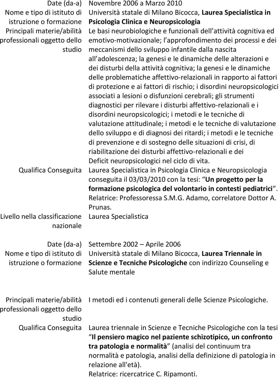 sviluppo infantile dalla nascita all adolescenza; la genesi e le dinamiche delle alterazioni e dei disturbi della attività cognitiva; la genesi e le dinamiche delle problematiche