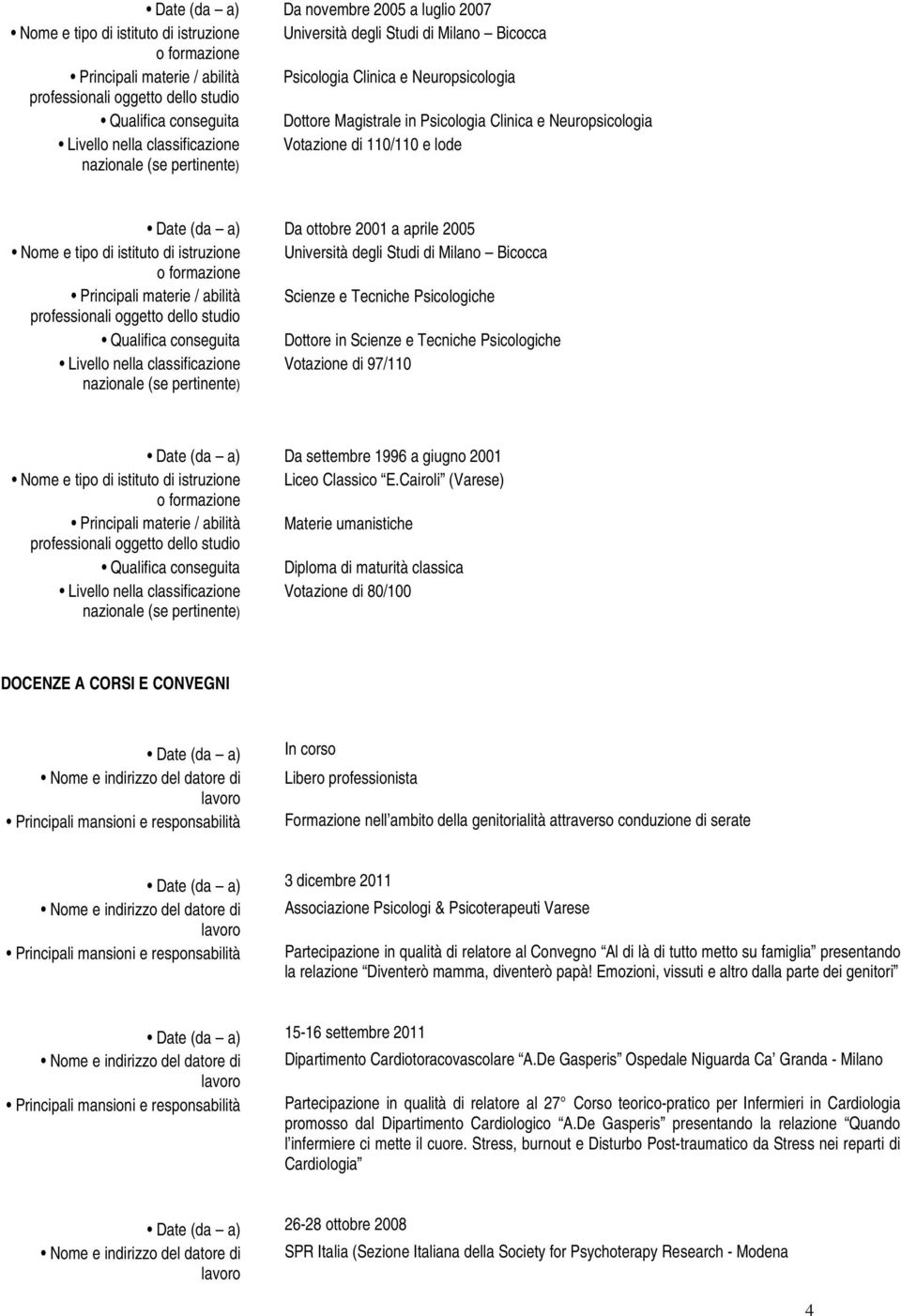 Milano Bicocca Scienze e Tecniche Psicologiche Dottore in Scienze e Tecniche Psicologiche Livello nella classificazione Votazione di 97/110 nazionale (se pertinente) Da settembre 1996 a giugno 2001